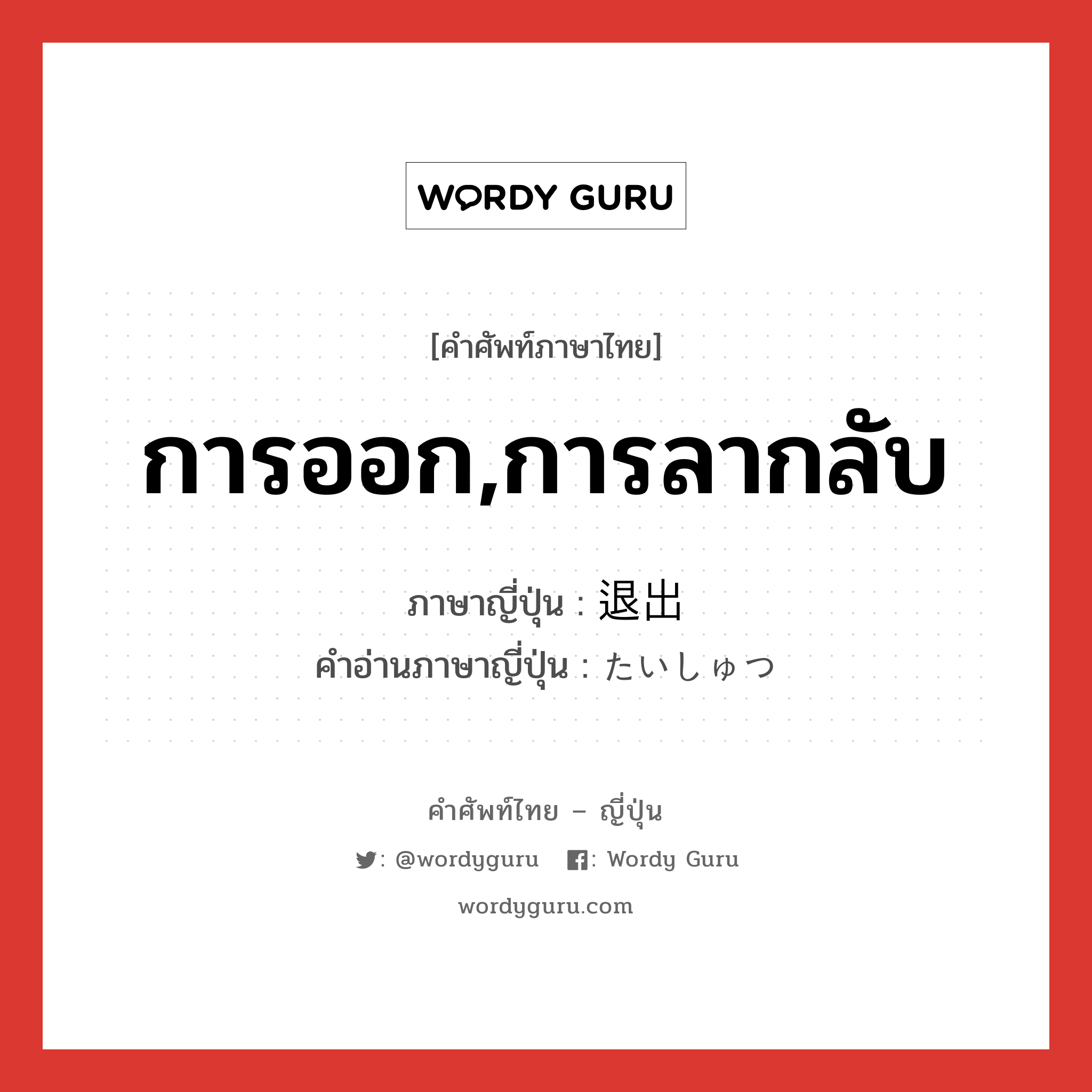 การออก,การลากลับ ภาษาญี่ปุ่นคืออะไร, คำศัพท์ภาษาไทย - ญี่ปุ่น การออก,การลากลับ ภาษาญี่ปุ่น 退出 คำอ่านภาษาญี่ปุ่น たいしゅつ หมวด n หมวด n