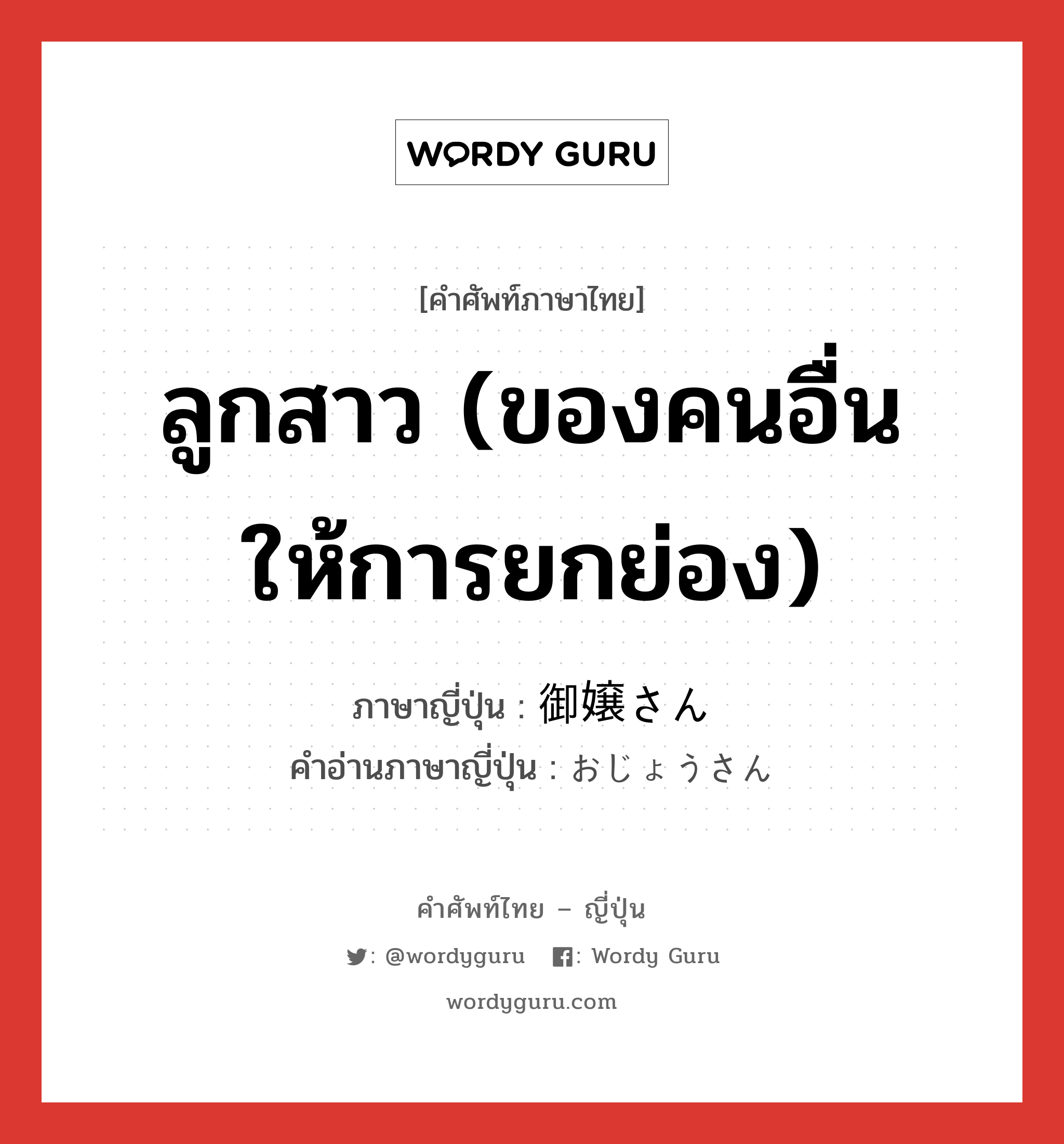 ลูกสาว (ของคนอื่น ให้การยกย่อง) ภาษาญี่ปุ่นคืออะไร, คำศัพท์ภาษาไทย - ญี่ปุ่น ลูกสาว (ของคนอื่น ให้การยกย่อง) ภาษาญี่ปุ่น 御嬢さん คำอ่านภาษาญี่ปุ่น おじょうさん หมวด n หมวด n