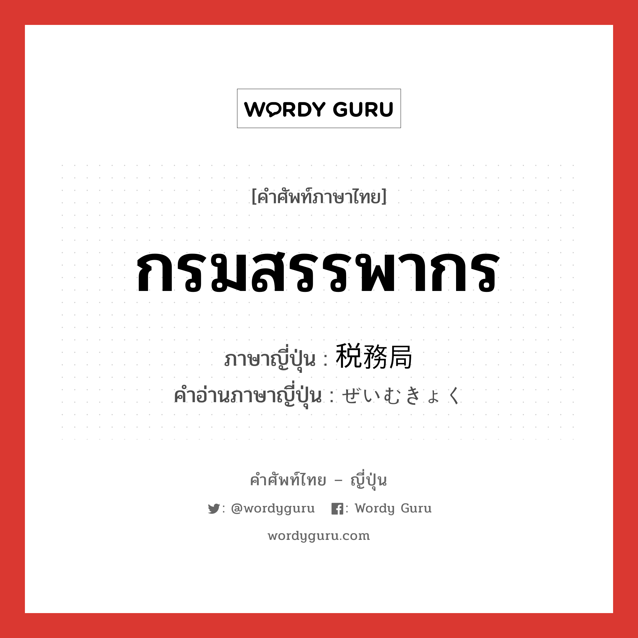 กรมสรรพากร ภาษาญี่ปุ่นคืออะไร, คำศัพท์ภาษาไทย - ญี่ปุ่น กรมสรรพากร ภาษาญี่ปุ่น 税務局 คำอ่านภาษาญี่ปุ่น ぜいむきょく หมวด n หมวด n