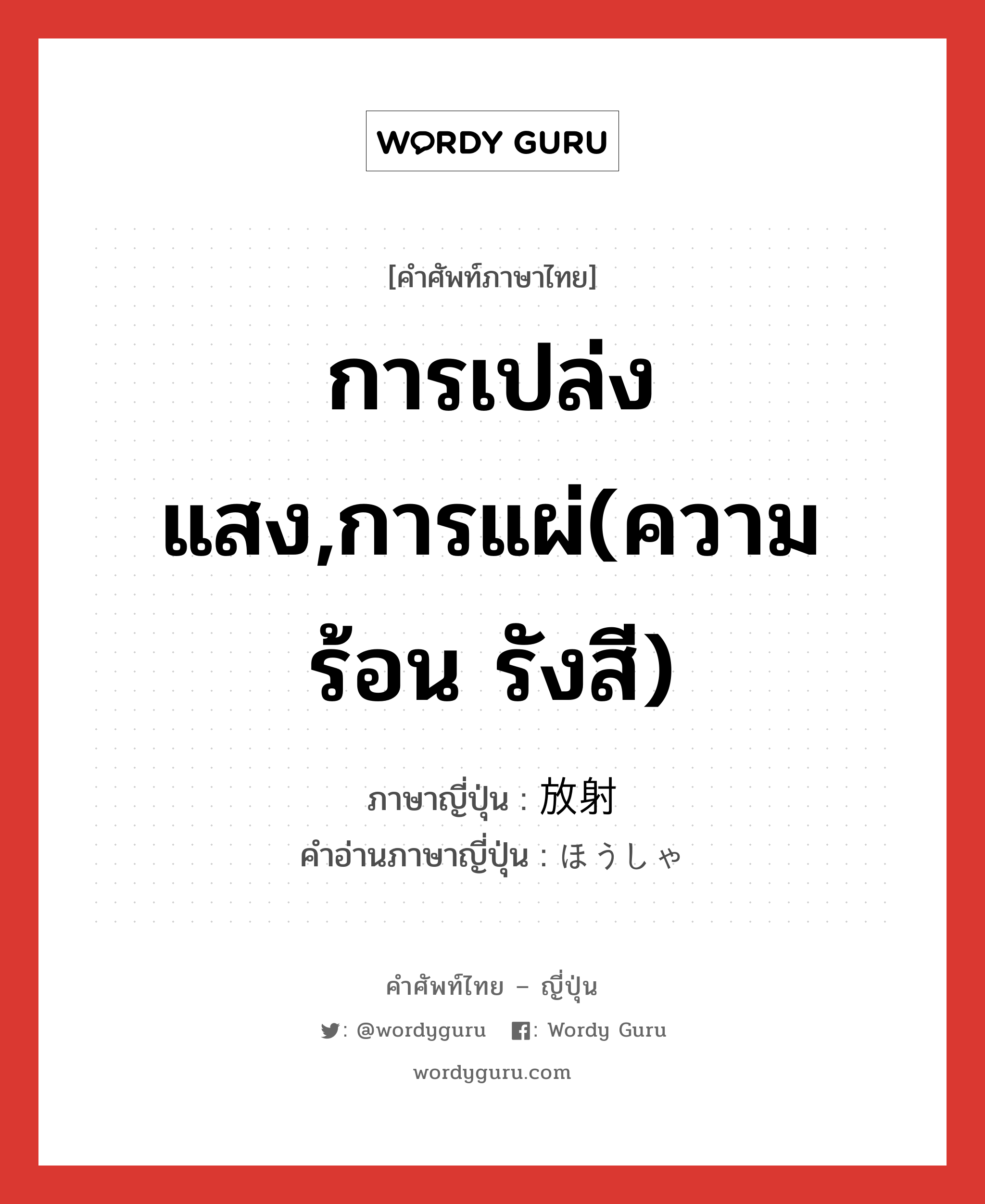 การเปล่งแสง,การแผ่(ความร้อน รังสี) ภาษาญี่ปุ่นคืออะไร, คำศัพท์ภาษาไทย - ญี่ปุ่น การเปล่งแสง,การแผ่(ความร้อน รังสี) ภาษาญี่ปุ่น 放射 คำอ่านภาษาญี่ปุ่น ほうしゃ หมวด n หมวด n