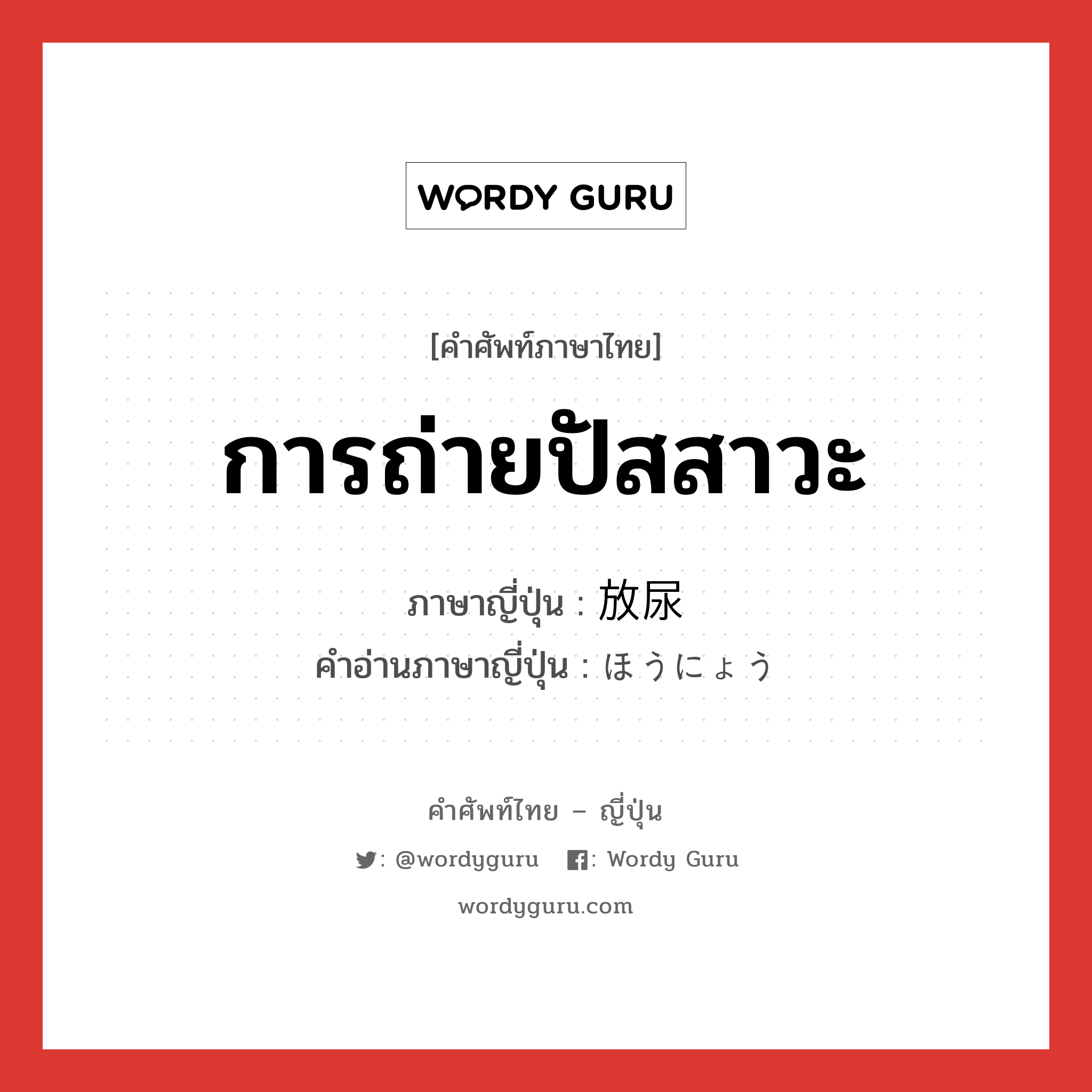 การถ่ายปัสสาวะ ภาษาญี่ปุ่นคืออะไร, คำศัพท์ภาษาไทย - ญี่ปุ่น การถ่ายปัสสาวะ ภาษาญี่ปุ่น 放尿 คำอ่านภาษาญี่ปุ่น ほうにょう หมวด n หมวด n