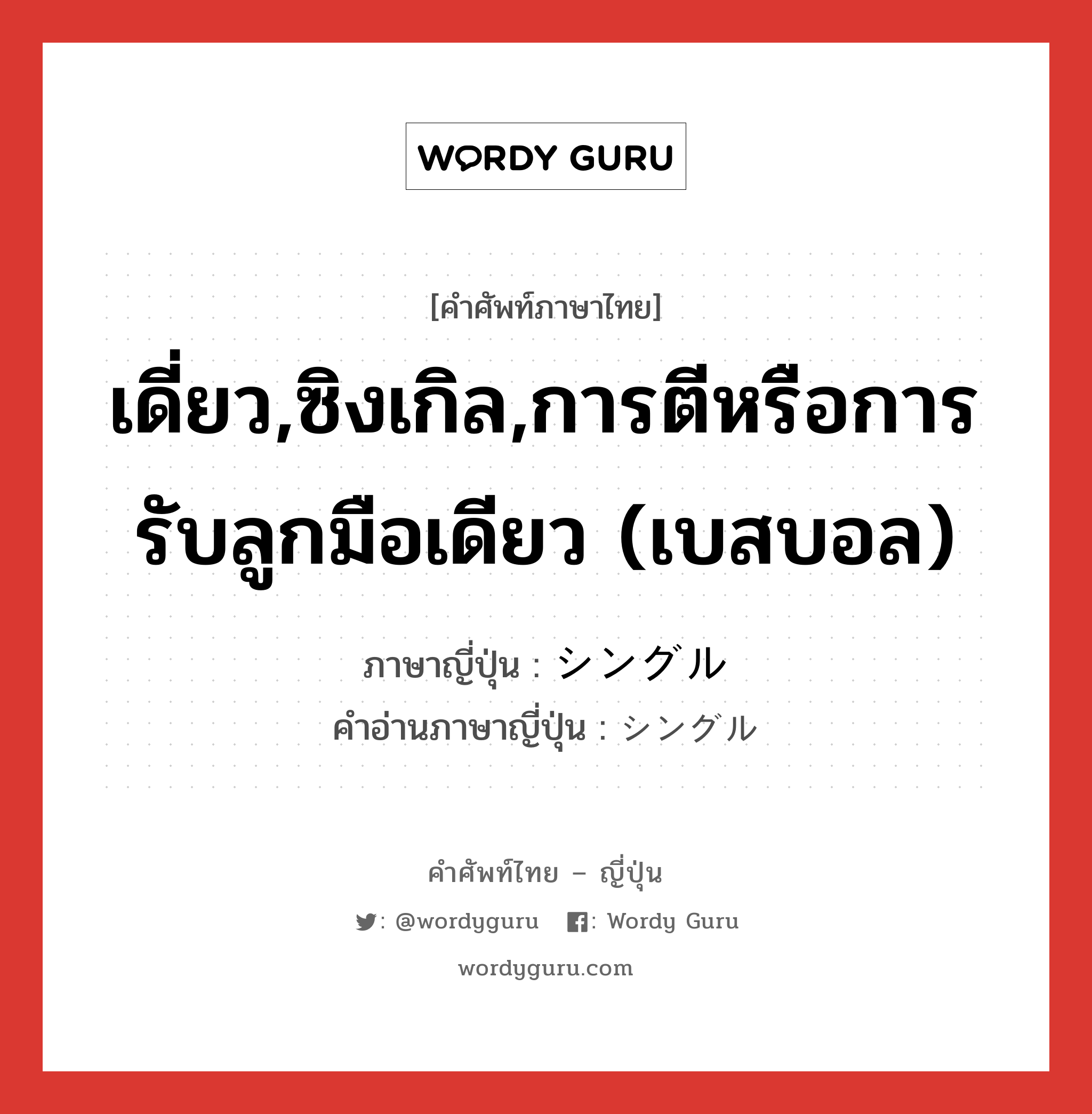 เดี่ยว,ซิงเกิล,การตีหรือการรับลูกมือเดียว (เบสบอล) ภาษาญี่ปุ่นคืออะไร, คำศัพท์ภาษาไทย - ญี่ปุ่น เดี่ยว,ซิงเกิล,การตีหรือการรับลูกมือเดียว (เบสบอล) ภาษาญี่ปุ่น シングル คำอ่านภาษาญี่ปุ่น シングル หมวด n หมวด n