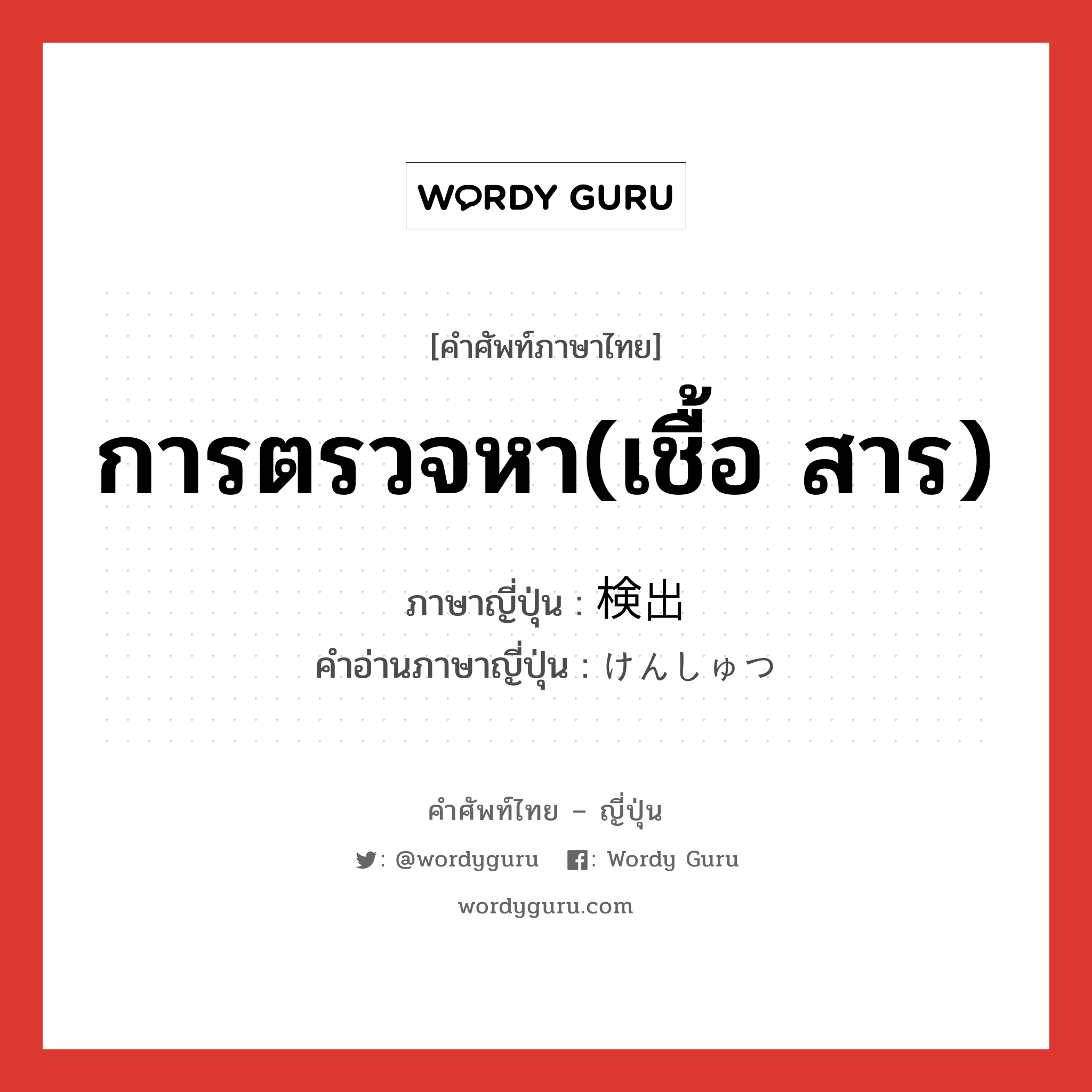 การตรวจหา(เชื้อ สาร) ภาษาญี่ปุ่นคืออะไร, คำศัพท์ภาษาไทย - ญี่ปุ่น การตรวจหา(เชื้อ สาร) ภาษาญี่ปุ่น 検出 คำอ่านภาษาญี่ปุ่น けんしゅつ หมวด n หมวด n