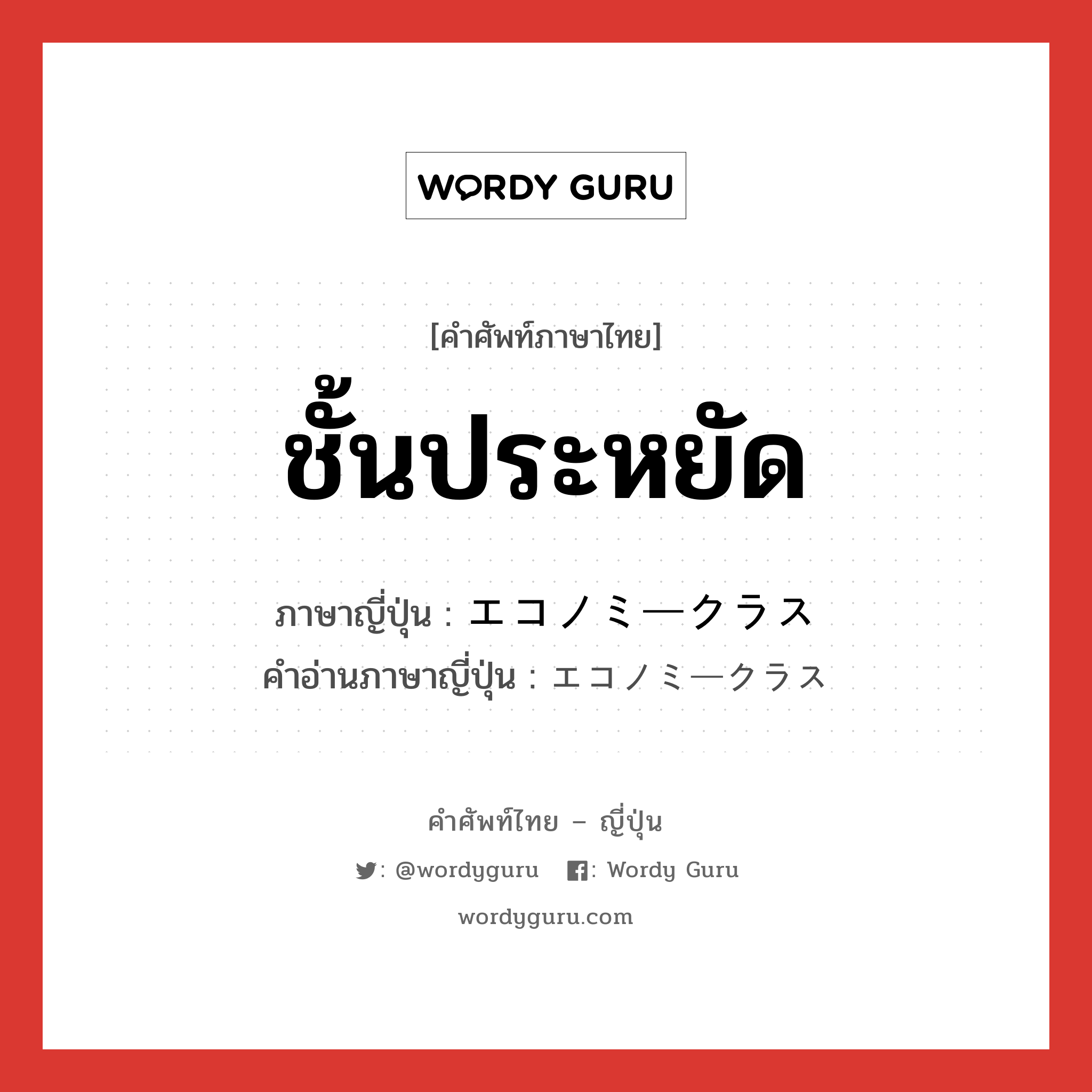 ชั้นประหยัด ภาษาญี่ปุ่นคืออะไร, คำศัพท์ภาษาไทย - ญี่ปุ่น ชั้นประหยัด ภาษาญี่ปุ่น エコノミークラス คำอ่านภาษาญี่ปุ่น エコノミークラス หมวด n หมวด n