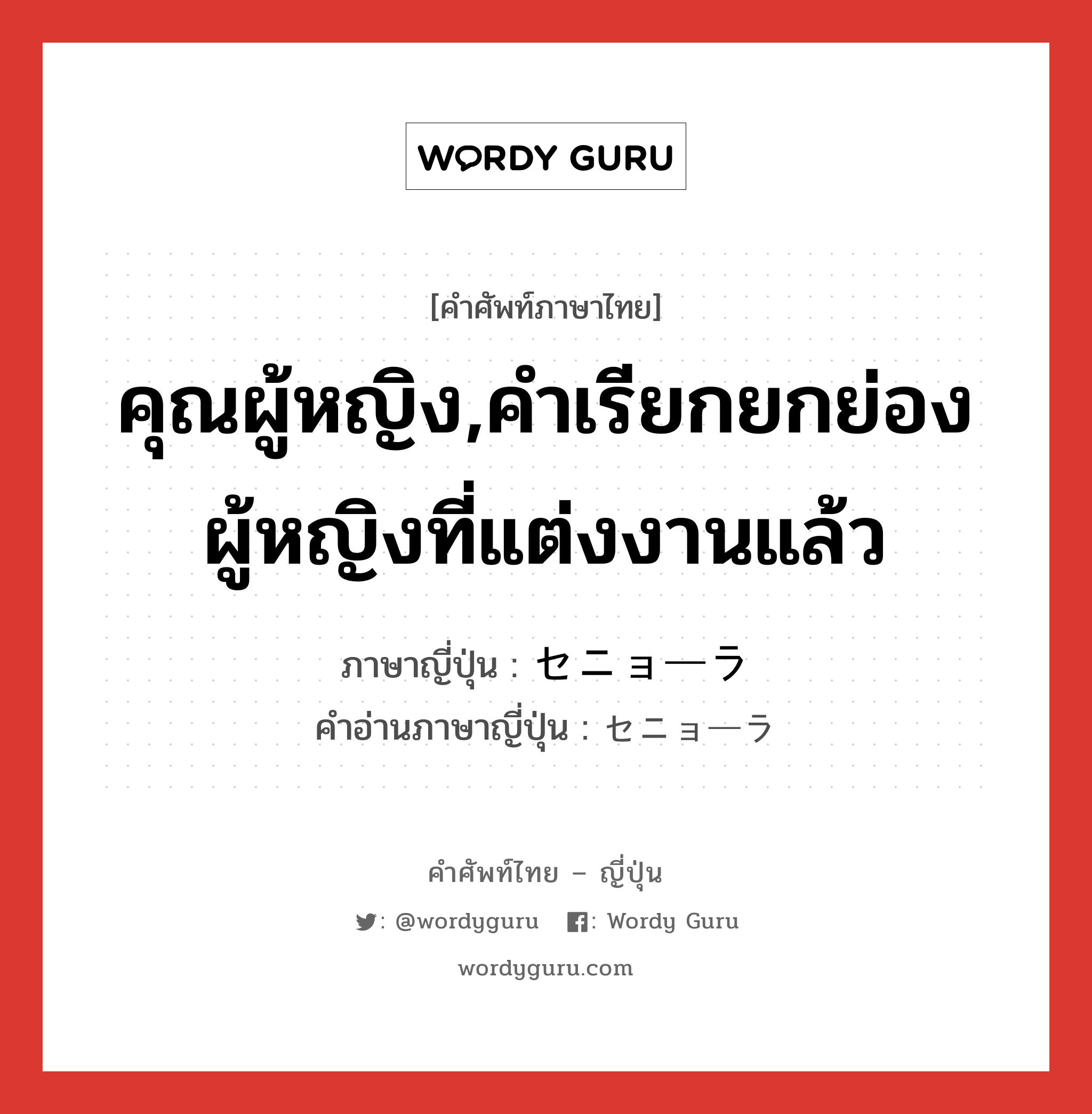 คุณผู้หญิง,คำเรียกยกย่องผู้หญิงที่แต่งงานแล้ว ภาษาญี่ปุ่นคืออะไร, คำศัพท์ภาษาไทย - ญี่ปุ่น คุณผู้หญิง,คำเรียกยกย่องผู้หญิงที่แต่งงานแล้ว ภาษาญี่ปุ่น セニョーラ คำอ่านภาษาญี่ปุ่น セニョーラ หมวด n หมวด n