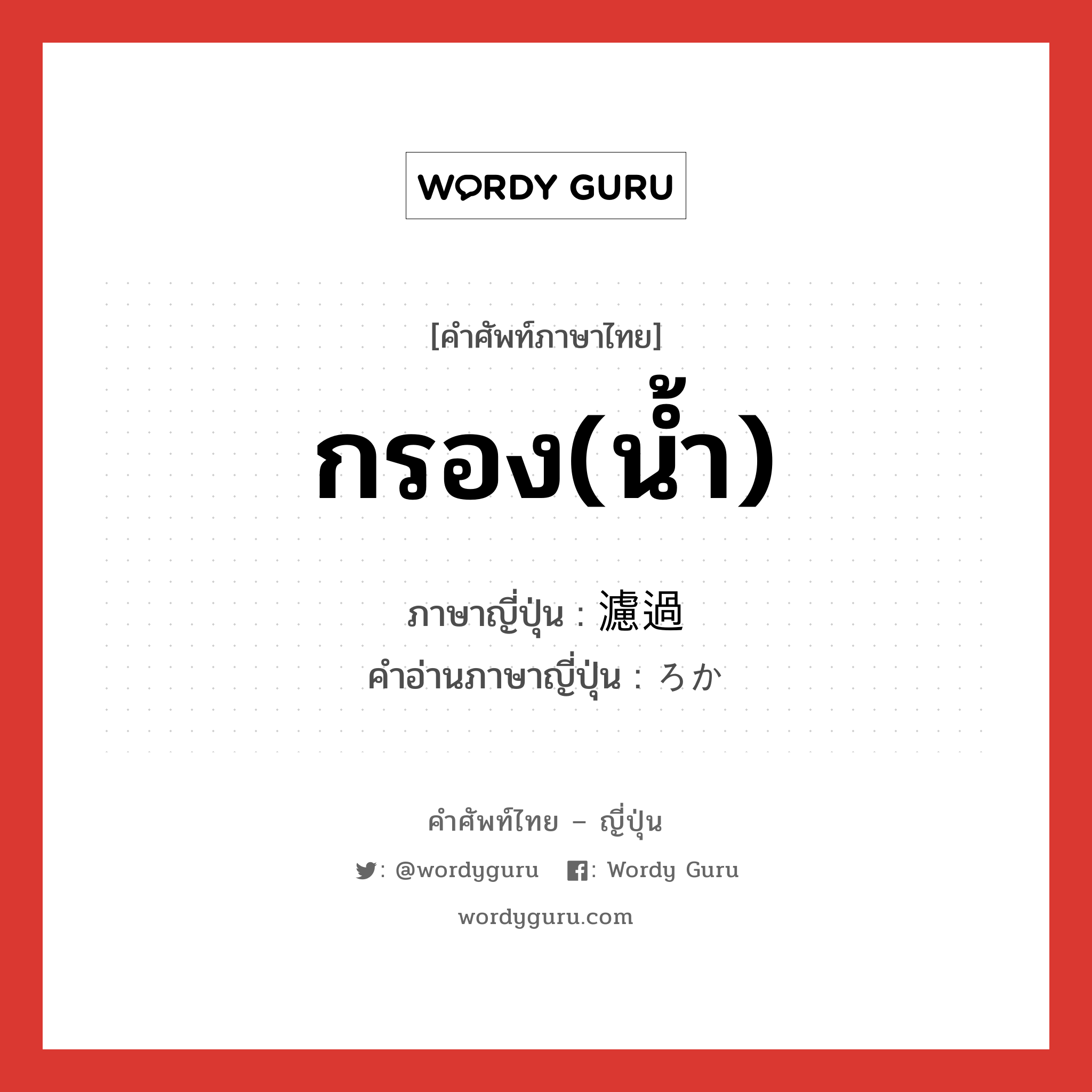 กรอง(น้ำ) ภาษาญี่ปุ่นคืออะไร, คำศัพท์ภาษาไทย - ญี่ปุ่น กรอง(น้ำ) ภาษาญี่ปุ่น 濾過 คำอ่านภาษาญี่ปุ่น ろか หมวด n หมวด n