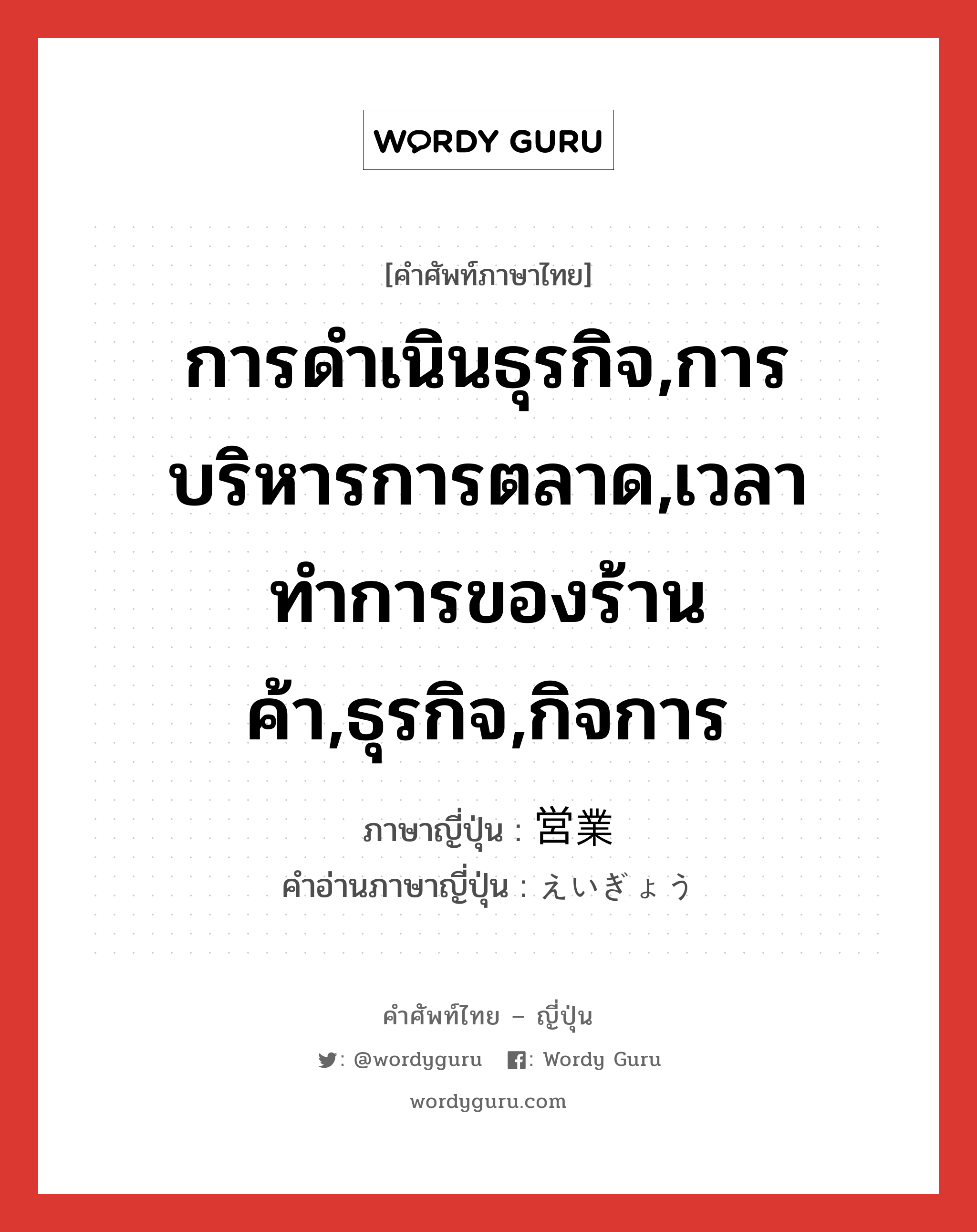 การดำเนินธุรกิจ,การบริหารการตลาด,เวลาทำการของร้านค้า,ธุรกิจ,กิจการ ภาษาญี่ปุ่นคืออะไร, คำศัพท์ภาษาไทย - ญี่ปุ่น การดำเนินธุรกิจ,การบริหารการตลาด,เวลาทำการของร้านค้า,ธุรกิจ,กิจการ ภาษาญี่ปุ่น 営業 คำอ่านภาษาญี่ปุ่น えいぎょう หมวด n หมวด n