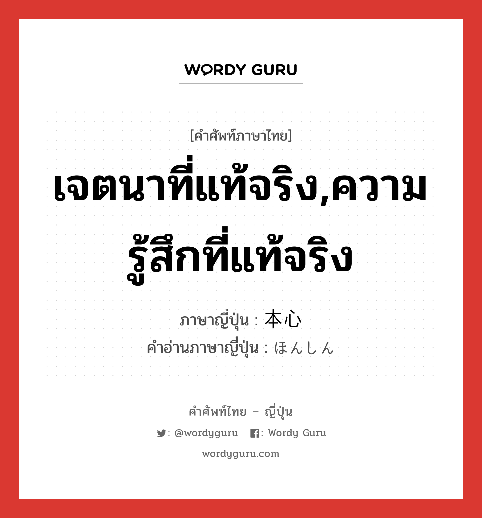 เจตนาที่แท้จริง,ความรู้สึกที่แท้จริง ภาษาญี่ปุ่นคืออะไร, คำศัพท์ภาษาไทย - ญี่ปุ่น เจตนาที่แท้จริง,ความรู้สึกที่แท้จริง ภาษาญี่ปุ่น 本心 คำอ่านภาษาญี่ปุ่น ほんしん หมวด n หมวด n