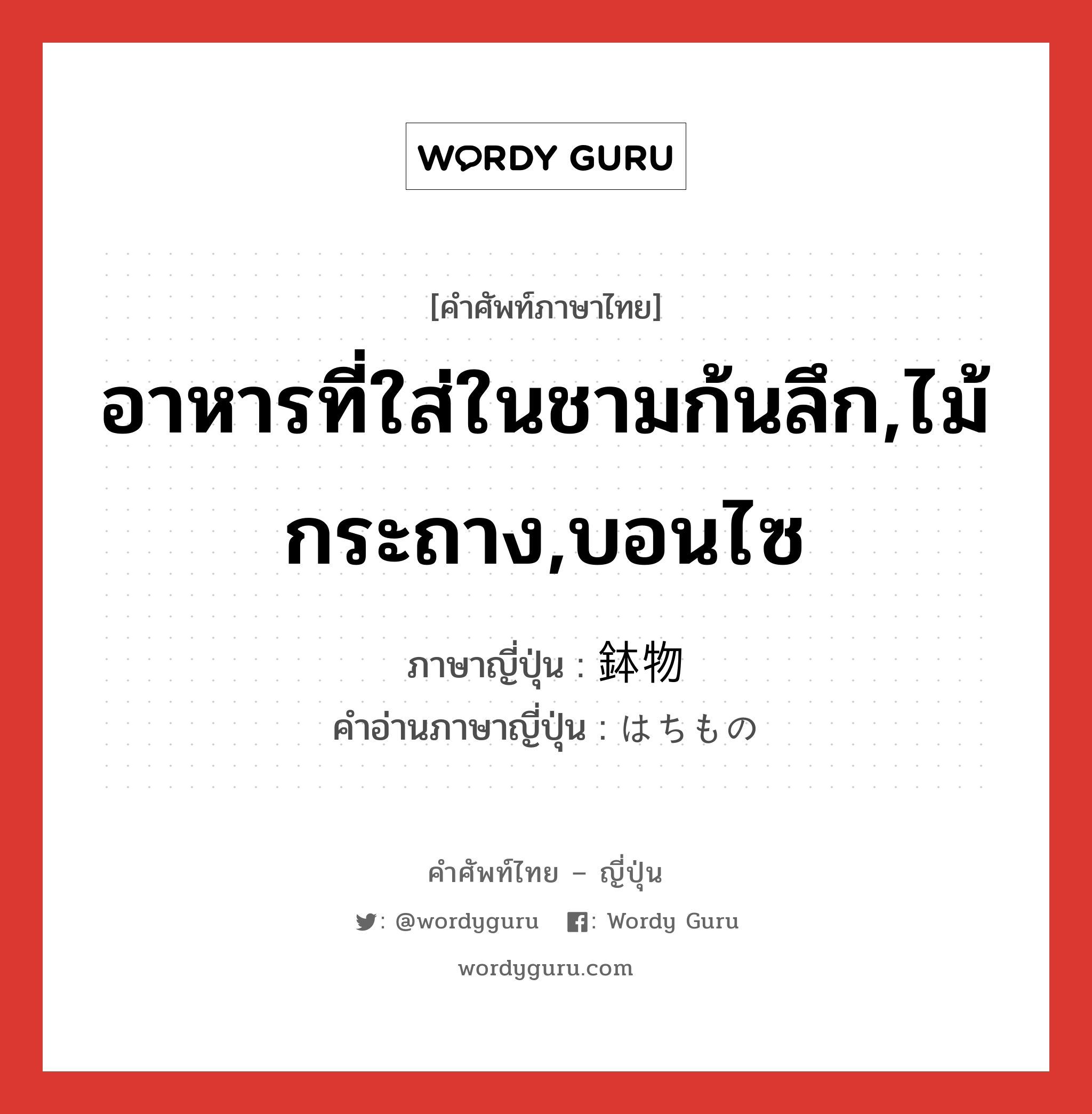 อาหารที่ใส่ในชามก้นลึก,ไม้กระถาง,บอนไซ ภาษาญี่ปุ่นคืออะไร, คำศัพท์ภาษาไทย - ญี่ปุ่น อาหารที่ใส่ในชามก้นลึก,ไม้กระถาง,บอนไซ ภาษาญี่ปุ่น 鉢物 คำอ่านภาษาญี่ปุ่น はちもの หมวด n หมวด n