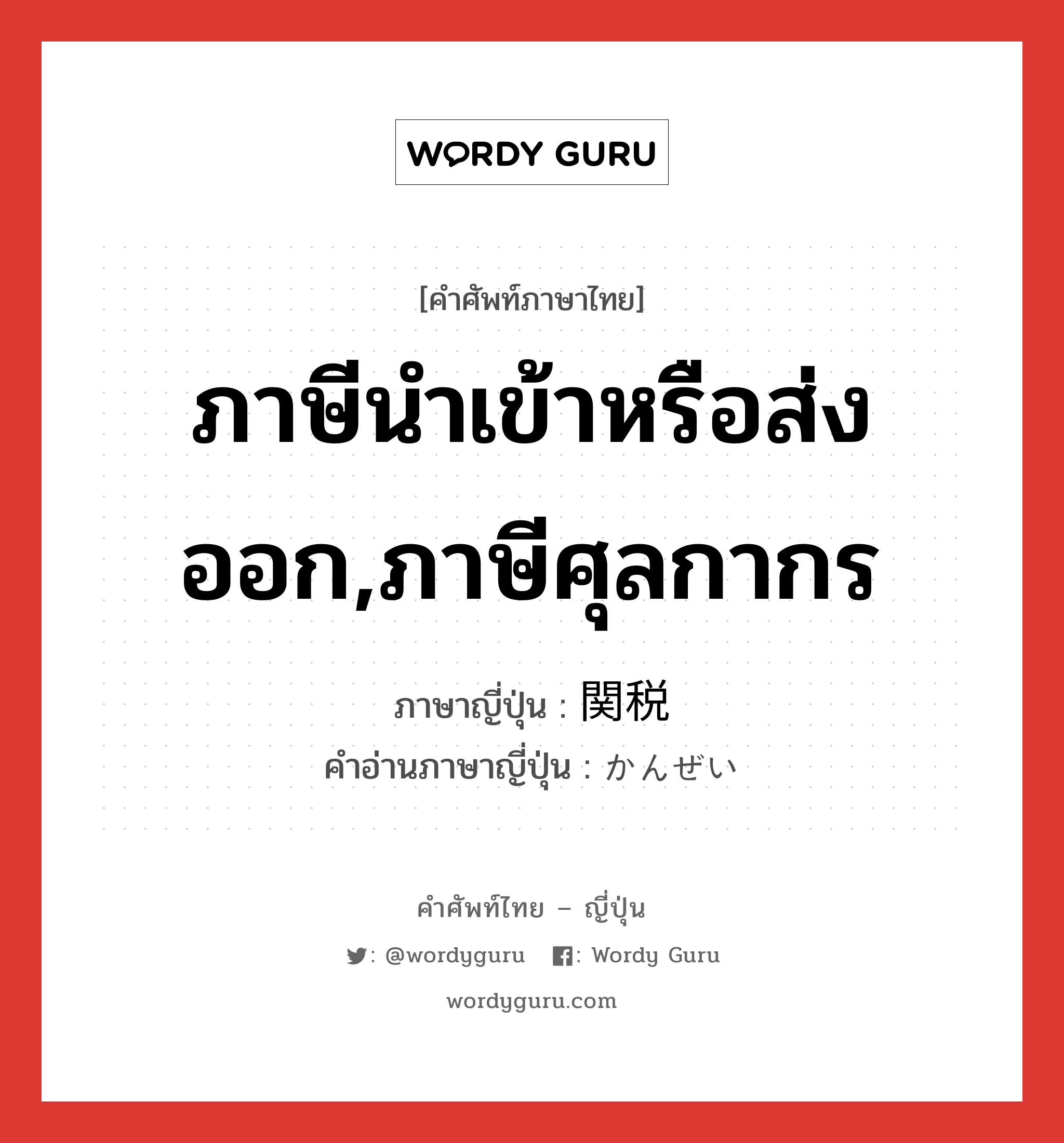 ภาษีนำเข้าหรือส่งออก,ภาษีศุลกากร ภาษาญี่ปุ่นคืออะไร, คำศัพท์ภาษาไทย - ญี่ปุ่น ภาษีนำเข้าหรือส่งออก,ภาษีศุลกากร ภาษาญี่ปุ่น 関税 คำอ่านภาษาญี่ปุ่น かんぜい หมวด n หมวด n