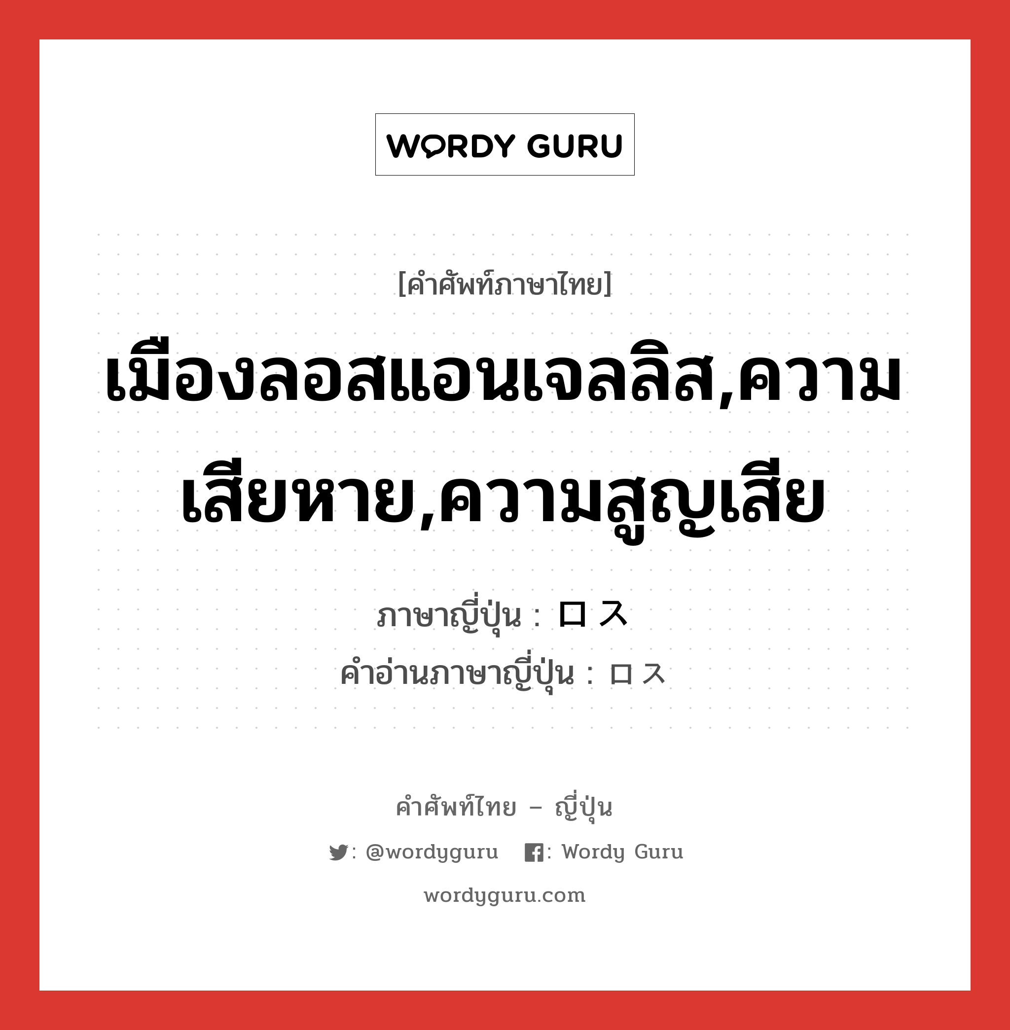 เมืองลอสแอนเจลลิส,ความเสียหาย,ความสูญเสีย ภาษาญี่ปุ่นคืออะไร, คำศัพท์ภาษาไทย - ญี่ปุ่น เมืองลอสแอนเจลลิส,ความเสียหาย,ความสูญเสีย ภาษาญี่ปุ่น ロス คำอ่านภาษาญี่ปุ่น ロス หมวด n หมวด n