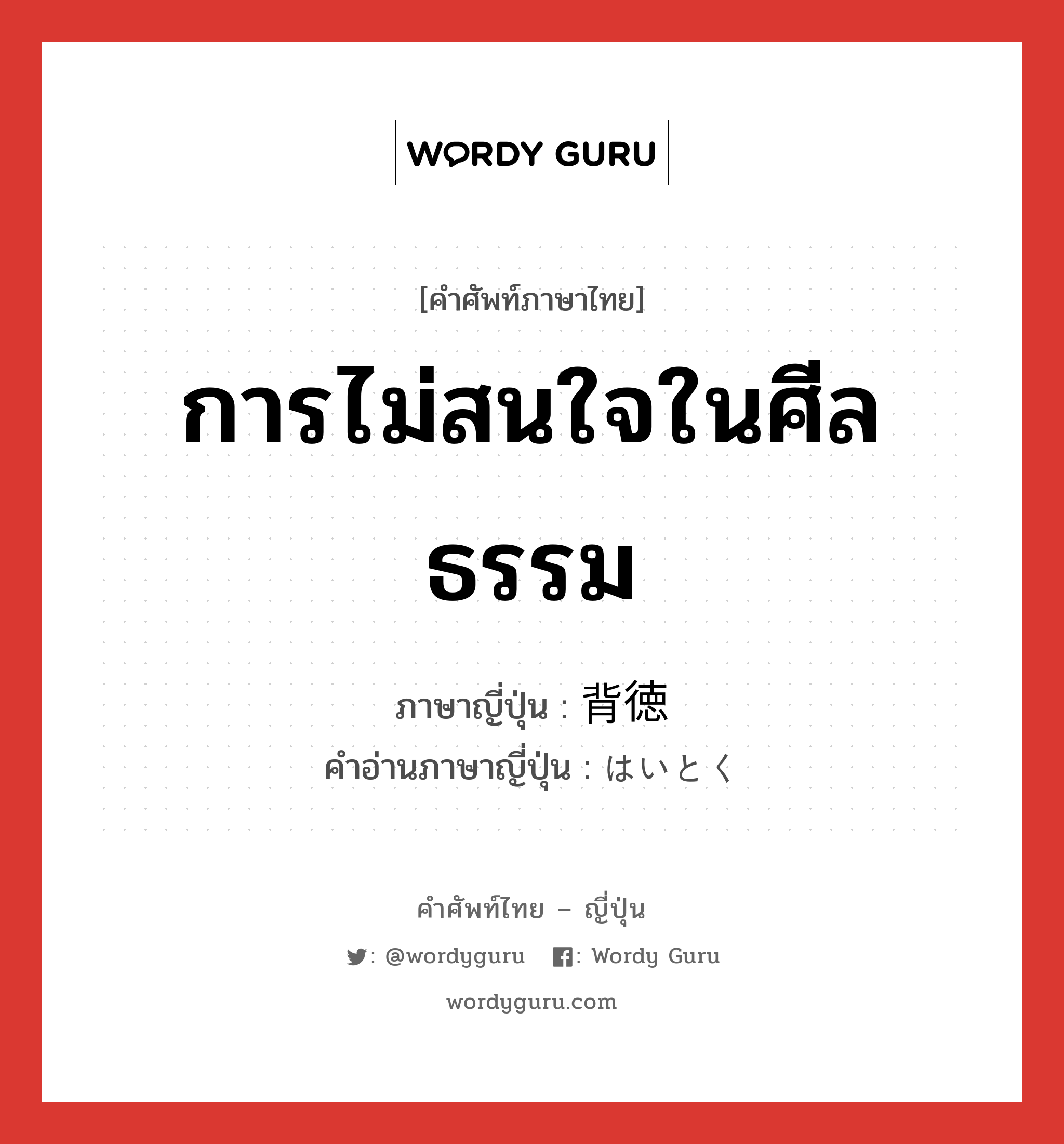 การไม่สนใจในศีลธรรม ภาษาญี่ปุ่นคืออะไร, คำศัพท์ภาษาไทย - ญี่ปุ่น การไม่สนใจในศีลธรรม ภาษาญี่ปุ่น 背徳 คำอ่านภาษาญี่ปุ่น はいとく หมวด n หมวด n