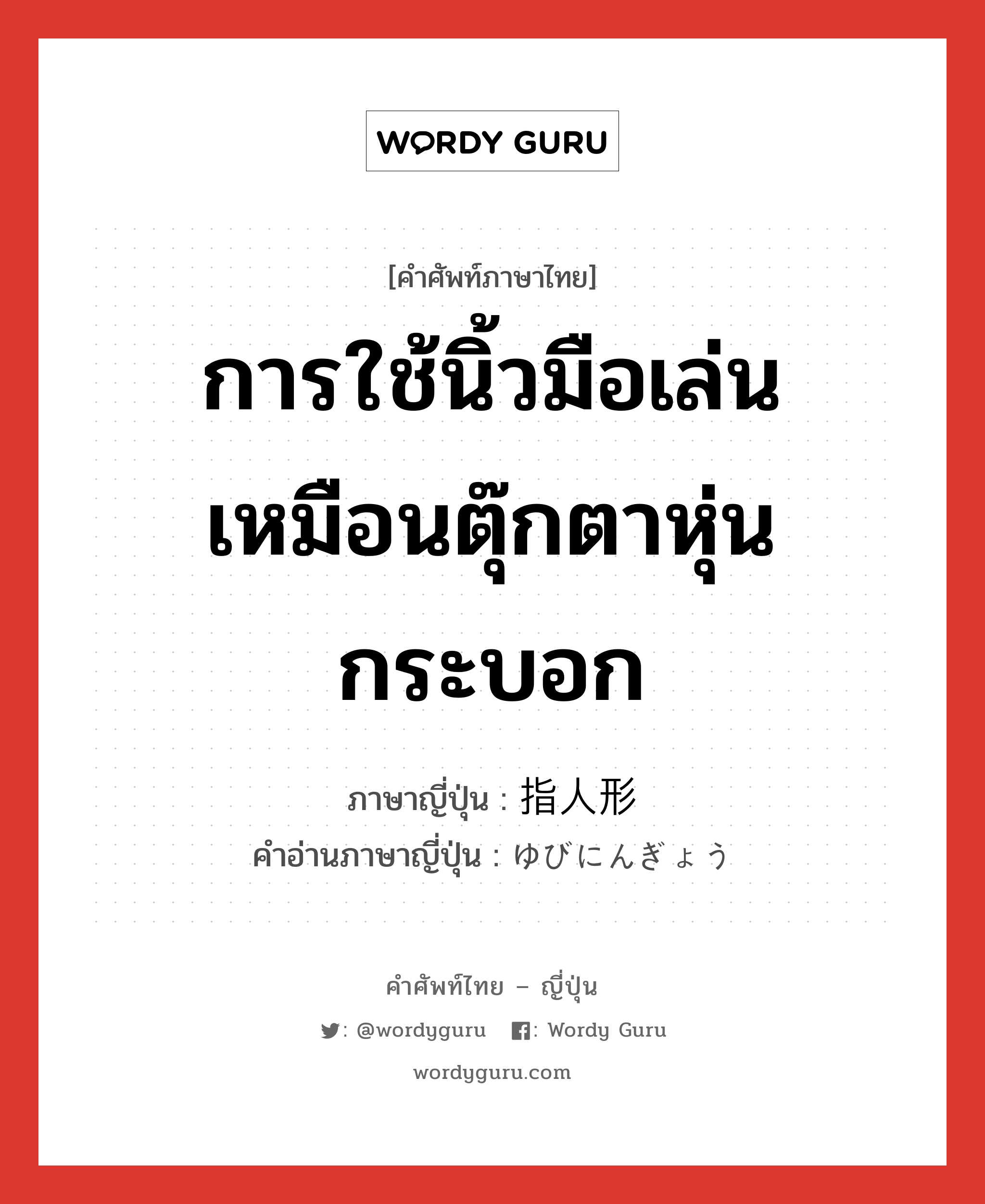 การใช้นิ้วมือเล่นเหมือนตุ๊กตาหุ่นกระบอก ภาษาญี่ปุ่นคืออะไร, คำศัพท์ภาษาไทย - ญี่ปุ่น การใช้นิ้วมือเล่นเหมือนตุ๊กตาหุ่นกระบอก ภาษาญี่ปุ่น 指人形 คำอ่านภาษาญี่ปุ่น ゆびにんぎょう หมวด n หมวด n