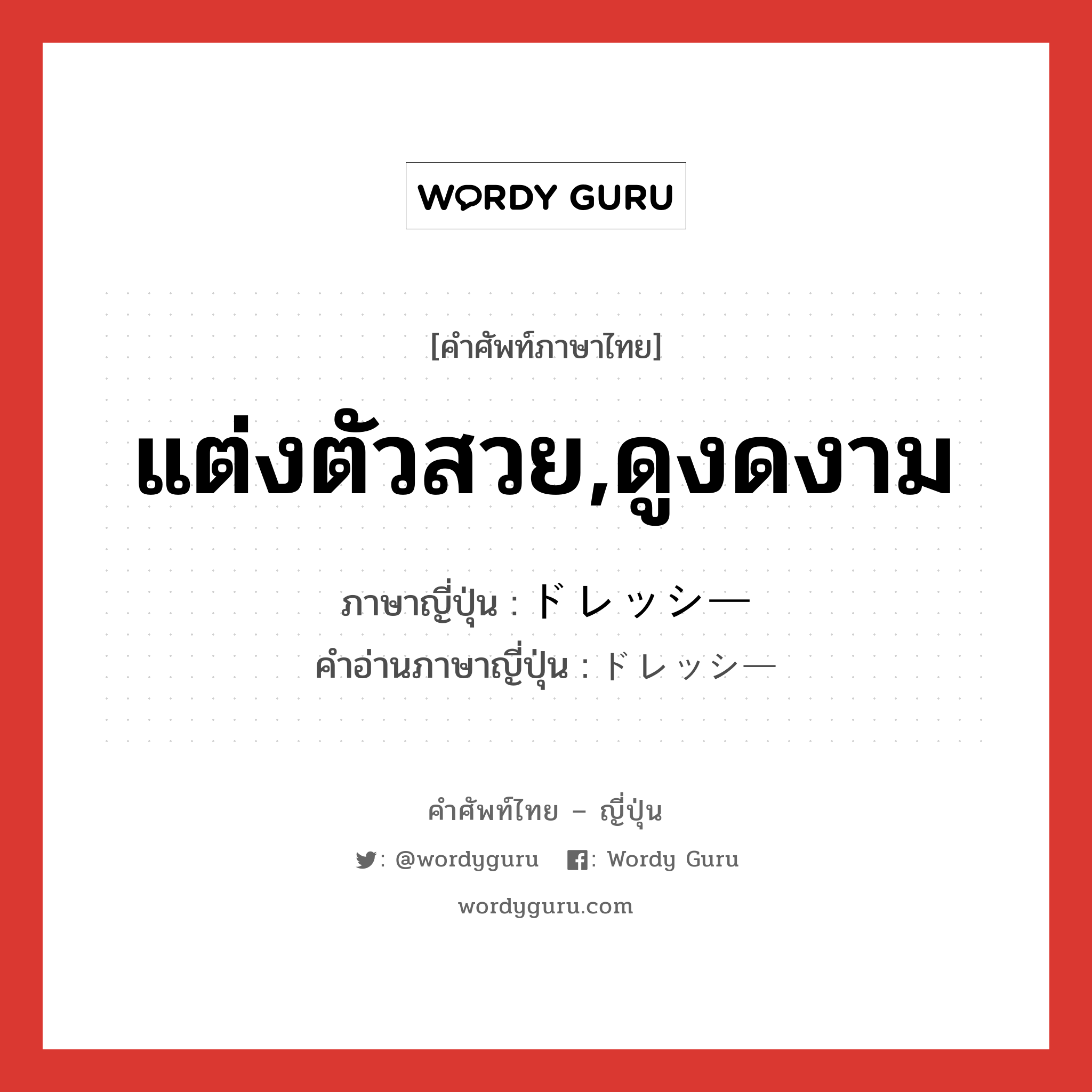 แต่งตัวสวย,ดูงดงาม ภาษาญี่ปุ่นคืออะไร, คำศัพท์ภาษาไทย - ญี่ปุ่น แต่งตัวสวย,ดูงดงาม ภาษาญี่ปุ่น ドレッシー คำอ่านภาษาญี่ปุ่น ドレッシー หมวด adj-na หมวด adj-na