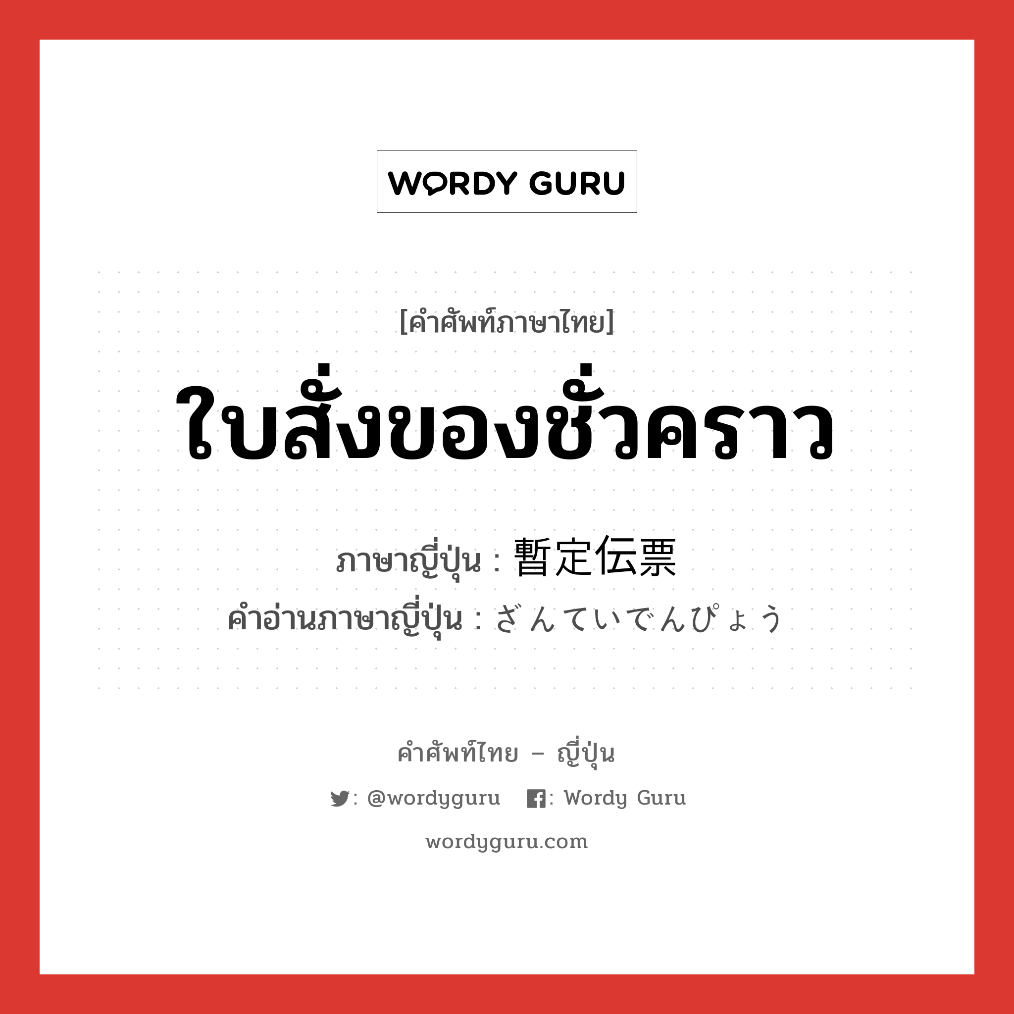 暫定伝票 ภาษาไทย?, คำศัพท์ภาษาไทย - ญี่ปุ่น 暫定伝票 ภาษาญี่ปุ่น ใบสั่งของชั่วคราว คำอ่านภาษาญี่ปุ่น ざんていでんぴょう หมวด n หมวด n