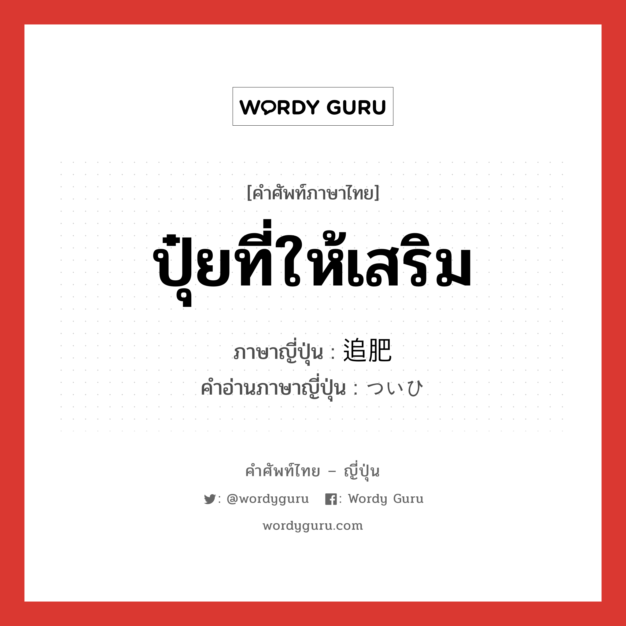 ปุ๋ยที่ให้เสริม ภาษาญี่ปุ่นคืออะไร, คำศัพท์ภาษาไทย - ญี่ปุ่น ปุ๋ยที่ให้เสริม ภาษาญี่ปุ่น 追肥 คำอ่านภาษาญี่ปุ่น ついひ หมวด n หมวด n