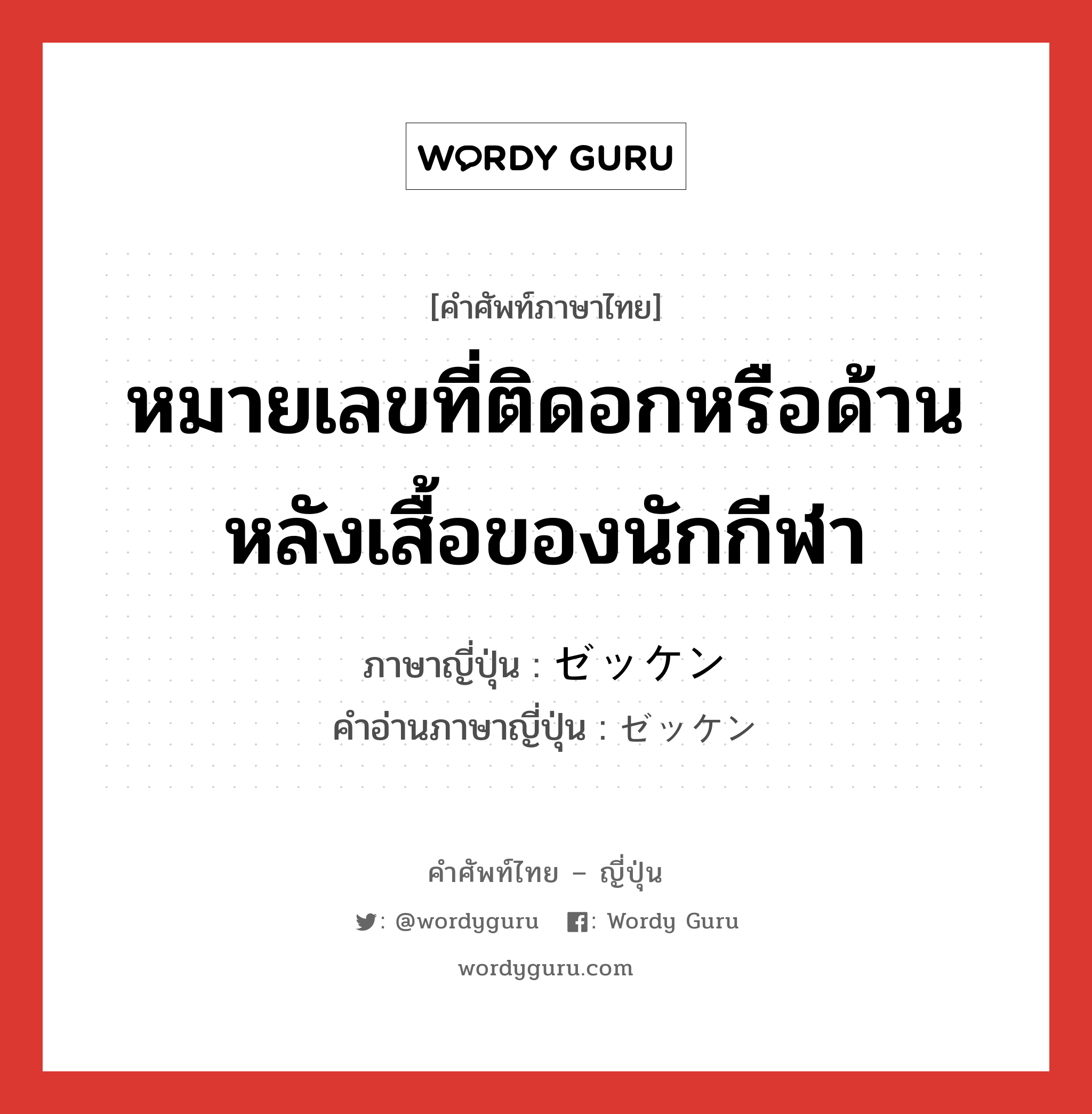 หมายเลขที่ติดอกหรือด้านหลังเสื้อของนักกีฬา ภาษาญี่ปุ่นคืออะไร, คำศัพท์ภาษาไทย - ญี่ปุ่น หมายเลขที่ติดอกหรือด้านหลังเสื้อของนักกีฬา ภาษาญี่ปุ่น ゼッケン คำอ่านภาษาญี่ปุ่น ゼッケン หมวด n หมวด n