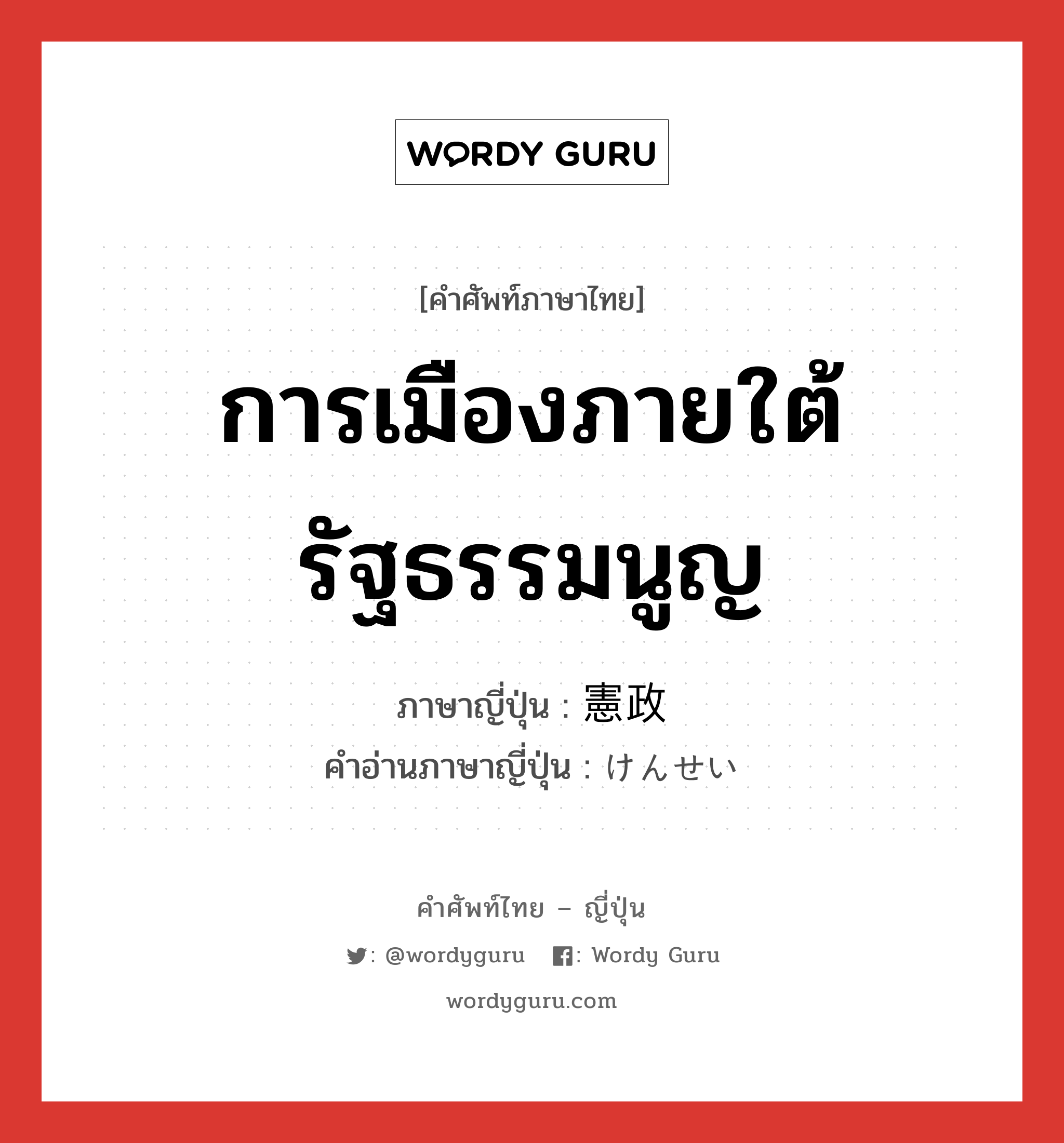 การเมืองภายใต้รัฐธรรมนูญ ภาษาญี่ปุ่นคืออะไร, คำศัพท์ภาษาไทย - ญี่ปุ่น การเมืองภายใต้รัฐธรรมนูญ ภาษาญี่ปุ่น 憲政 คำอ่านภาษาญี่ปุ่น けんせい หมวด n หมวด n