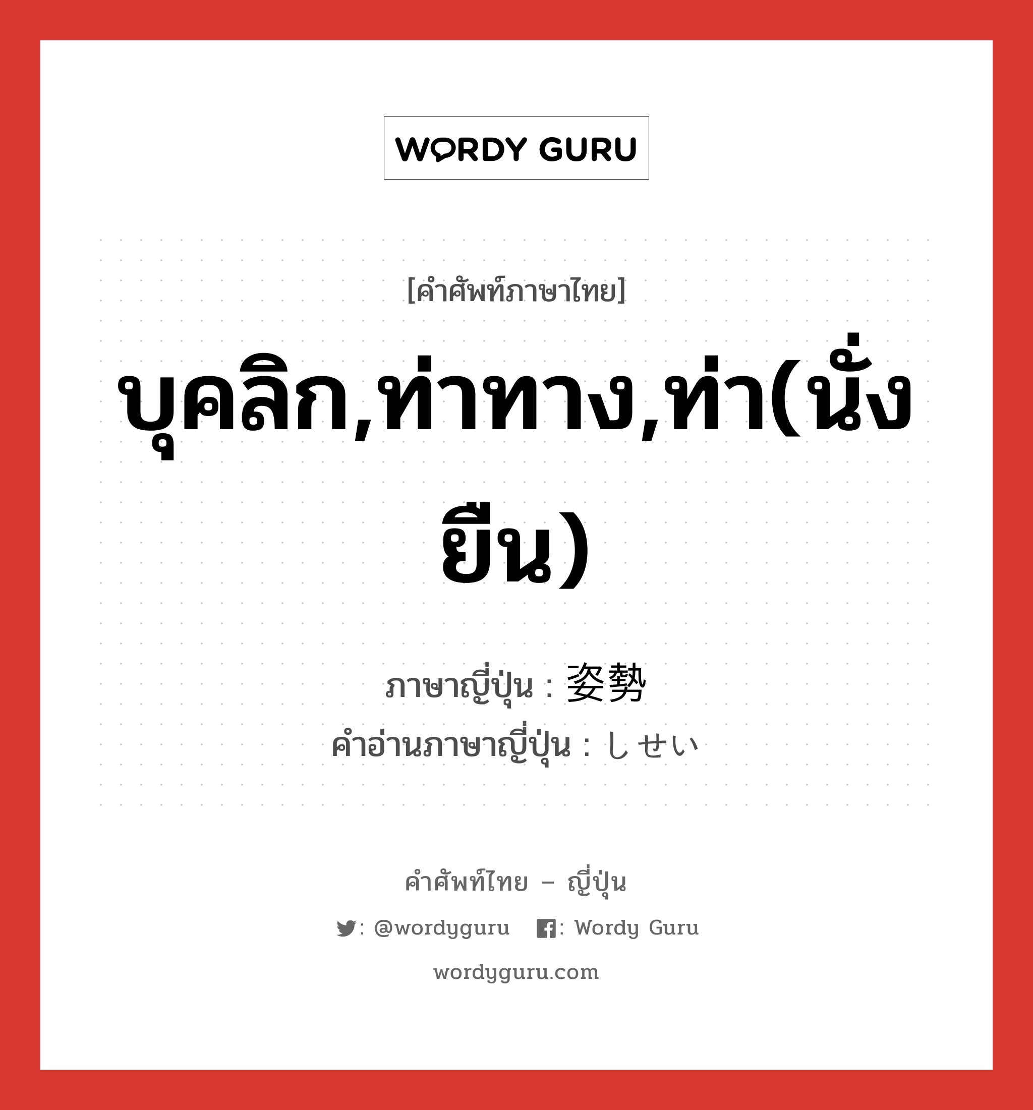 บุคลิก,ท่าทาง,ท่า(นั่ง ยืน) ภาษาญี่ปุ่นคืออะไร, คำศัพท์ภาษาไทย - ญี่ปุ่น บุคลิก,ท่าทาง,ท่า(นั่ง ยืน) ภาษาญี่ปุ่น 姿勢 คำอ่านภาษาญี่ปุ่น しせい หมวด n หมวด n