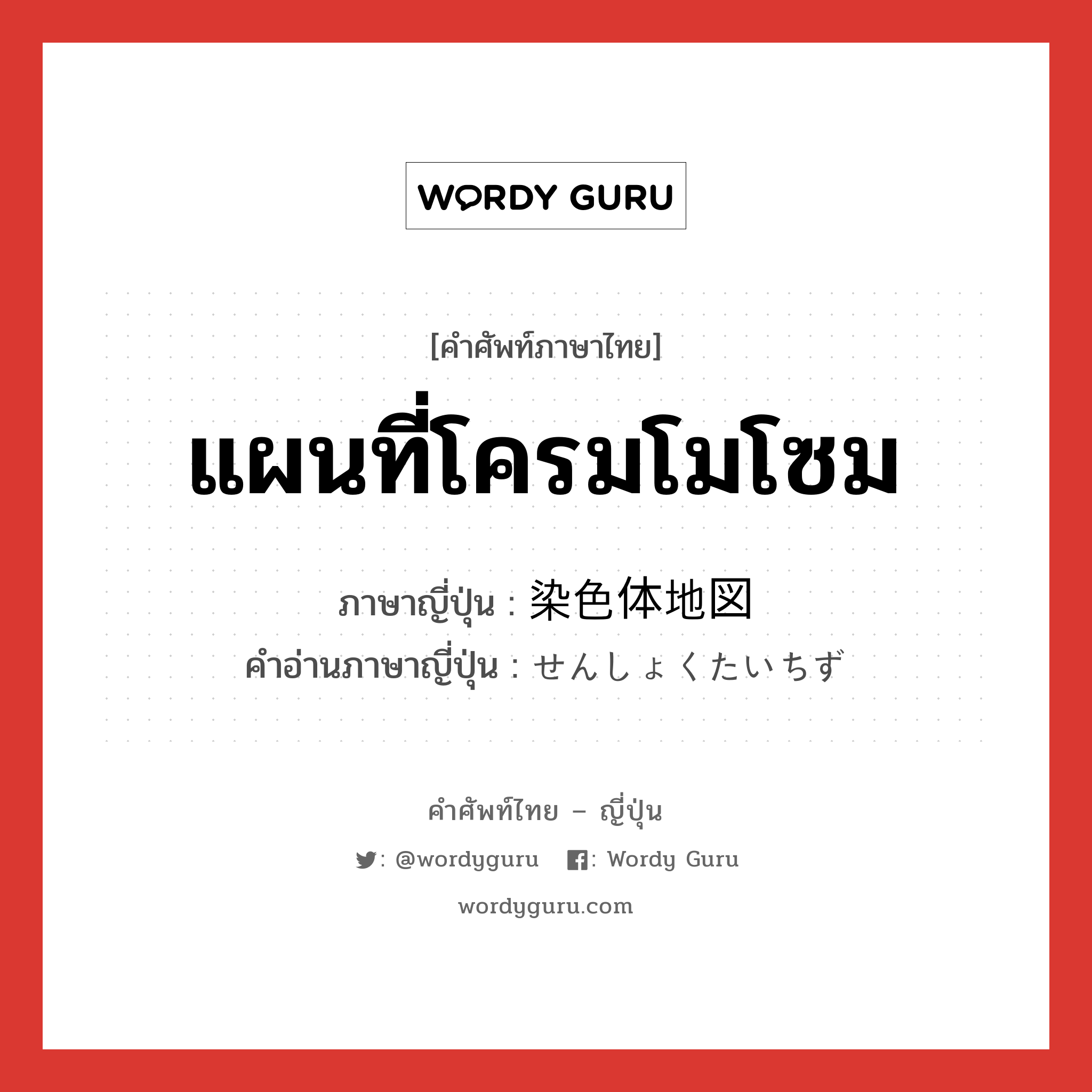 แผนที่โครมโมโซม ภาษาญี่ปุ่นคืออะไร, คำศัพท์ภาษาไทย - ญี่ปุ่น แผนที่โครมโมโซม ภาษาญี่ปุ่น 染色体地図 คำอ่านภาษาญี่ปุ่น せんしょくたいちず หมวด n หมวด n