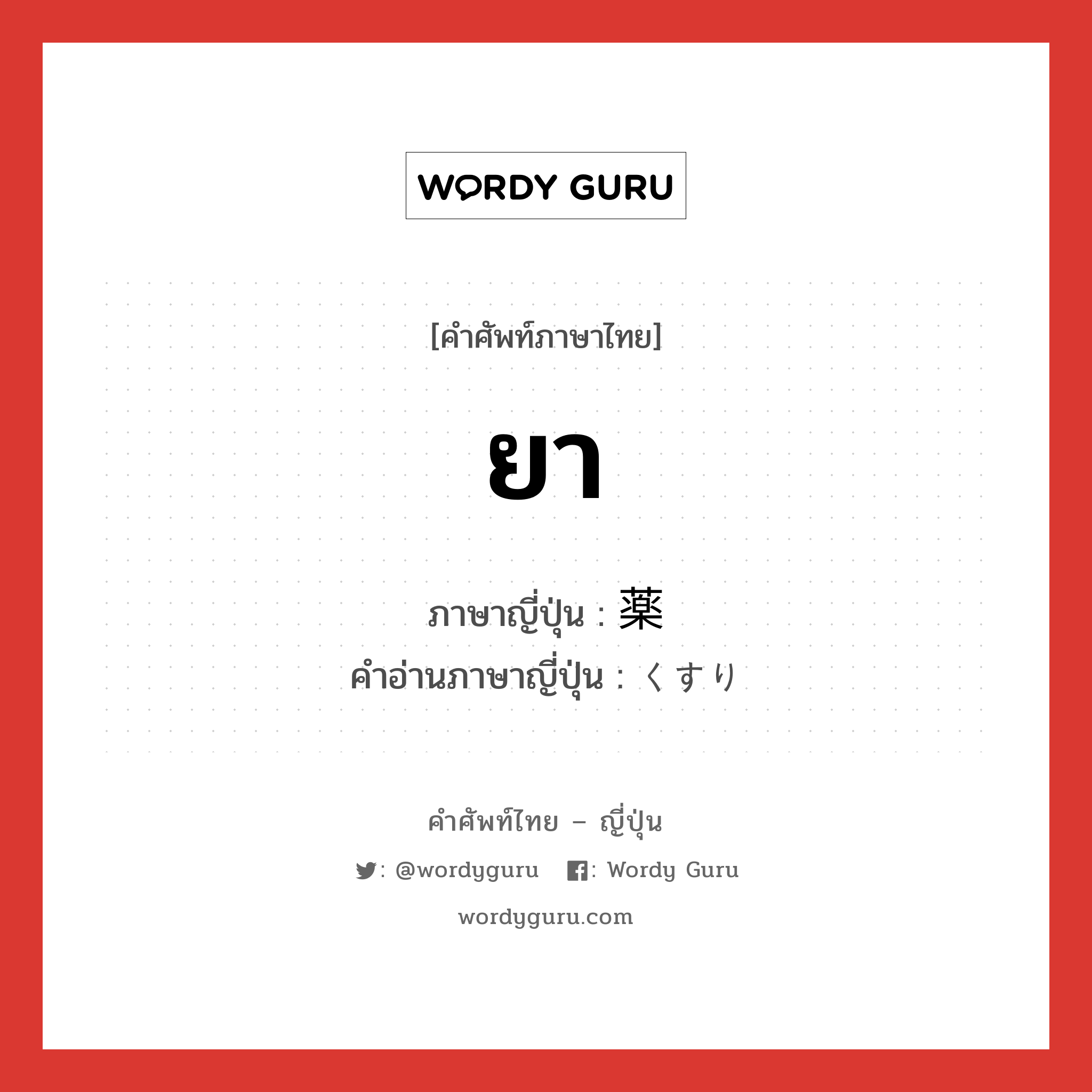 ยา ภาษาญี่ปุ่นคืออะไร, คำศัพท์ภาษาไทย - ญี่ปุ่น ยา ภาษาญี่ปุ่น 薬 คำอ่านภาษาญี่ปุ่น くすり หมวด n หมวด n