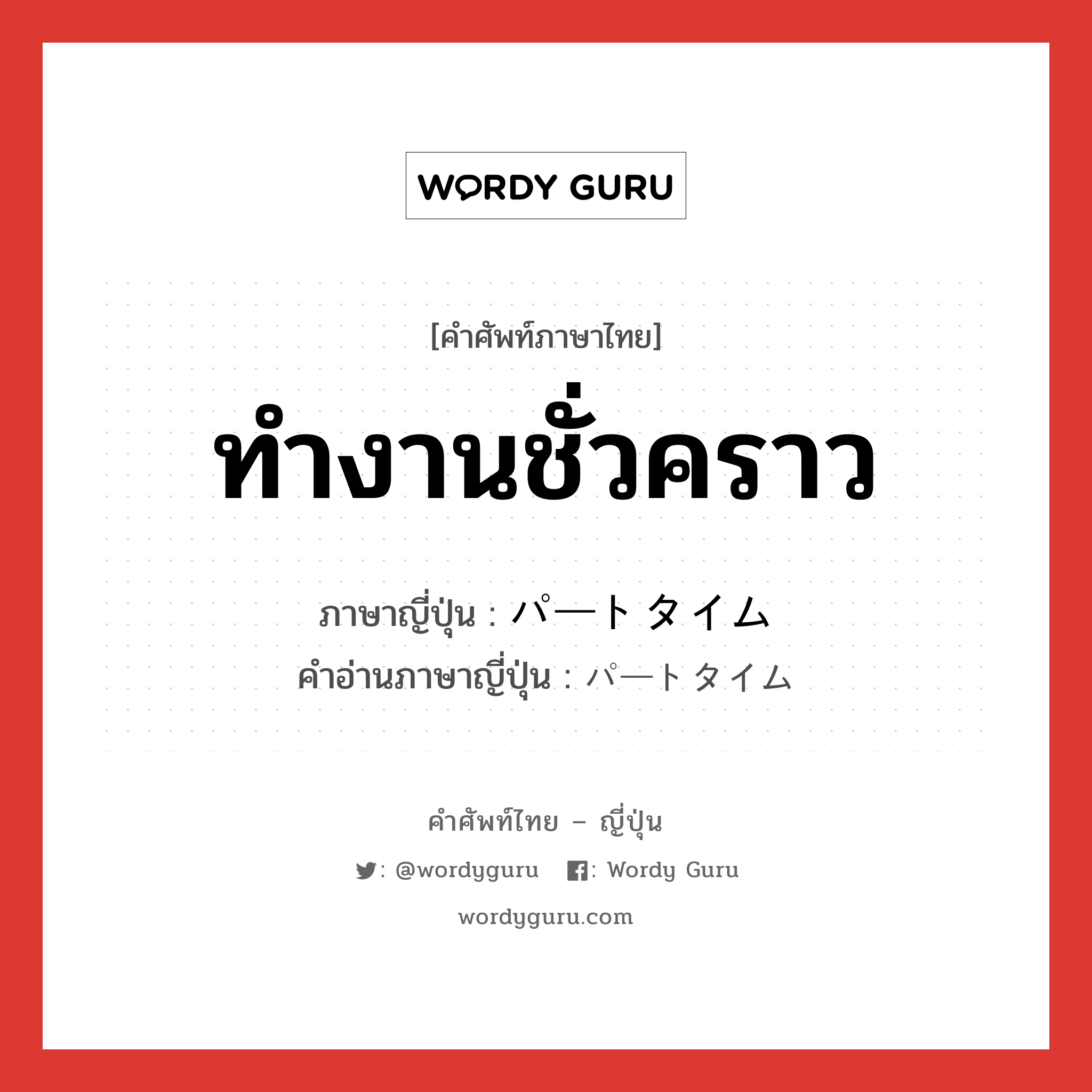 ทำงานชั่วคราว ภาษาญี่ปุ่นคืออะไร, คำศัพท์ภาษาไทย - ญี่ปุ่น ทำงานชั่วคราว ภาษาญี่ปุ่น パートタイム คำอ่านภาษาญี่ปุ่น パートタイム หมวด n หมวด n