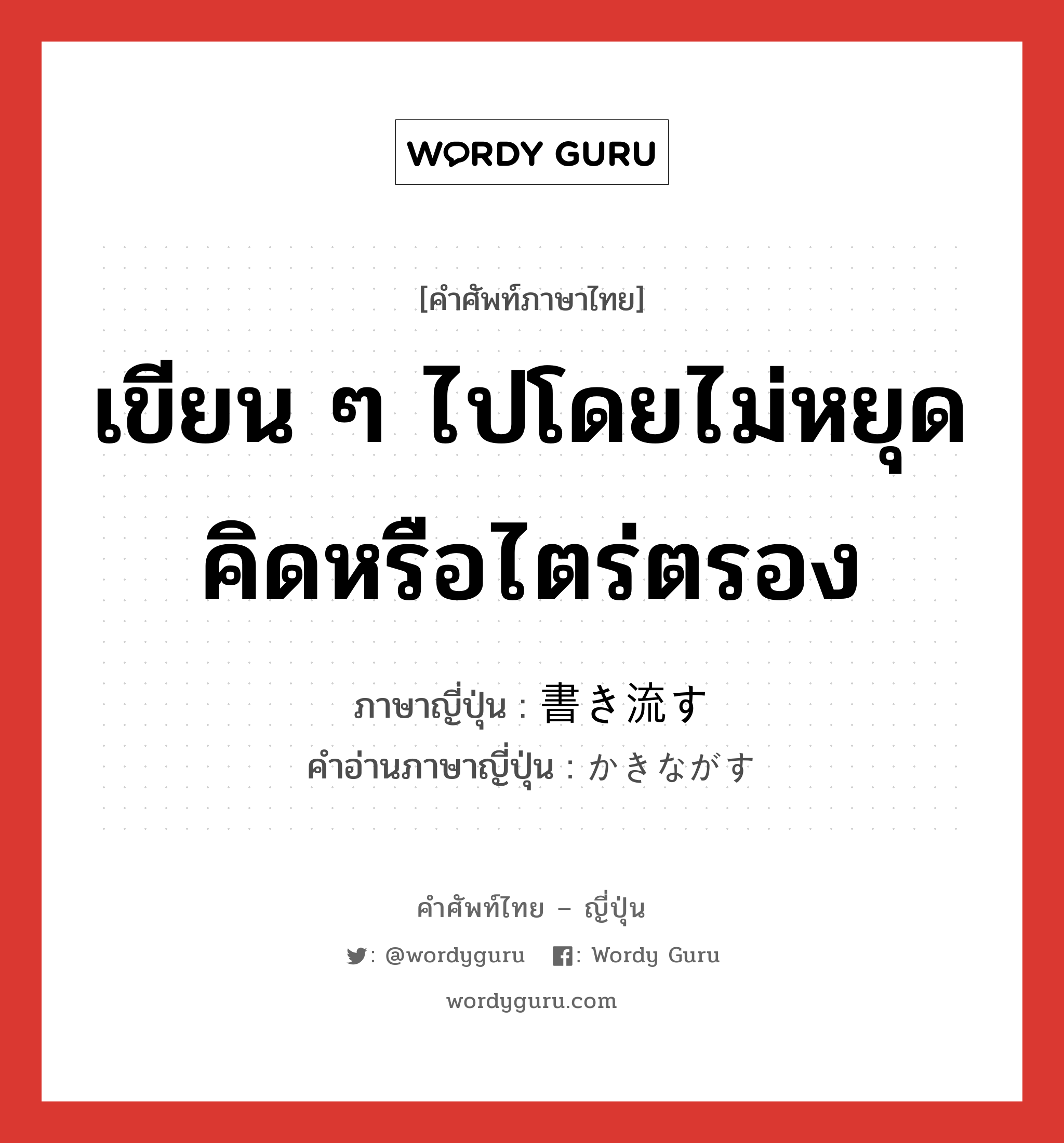 เขียน ๆ ไปโดยไม่หยุดคิดหรือไตร่ตรอง ภาษาญี่ปุ่นคืออะไร, คำศัพท์ภาษาไทย - ญี่ปุ่น เขียน ๆ ไปโดยไม่หยุดคิดหรือไตร่ตรอง ภาษาญี่ปุ่น 書き流す คำอ่านภาษาญี่ปุ่น かきながす หมวด v5s หมวด v5s