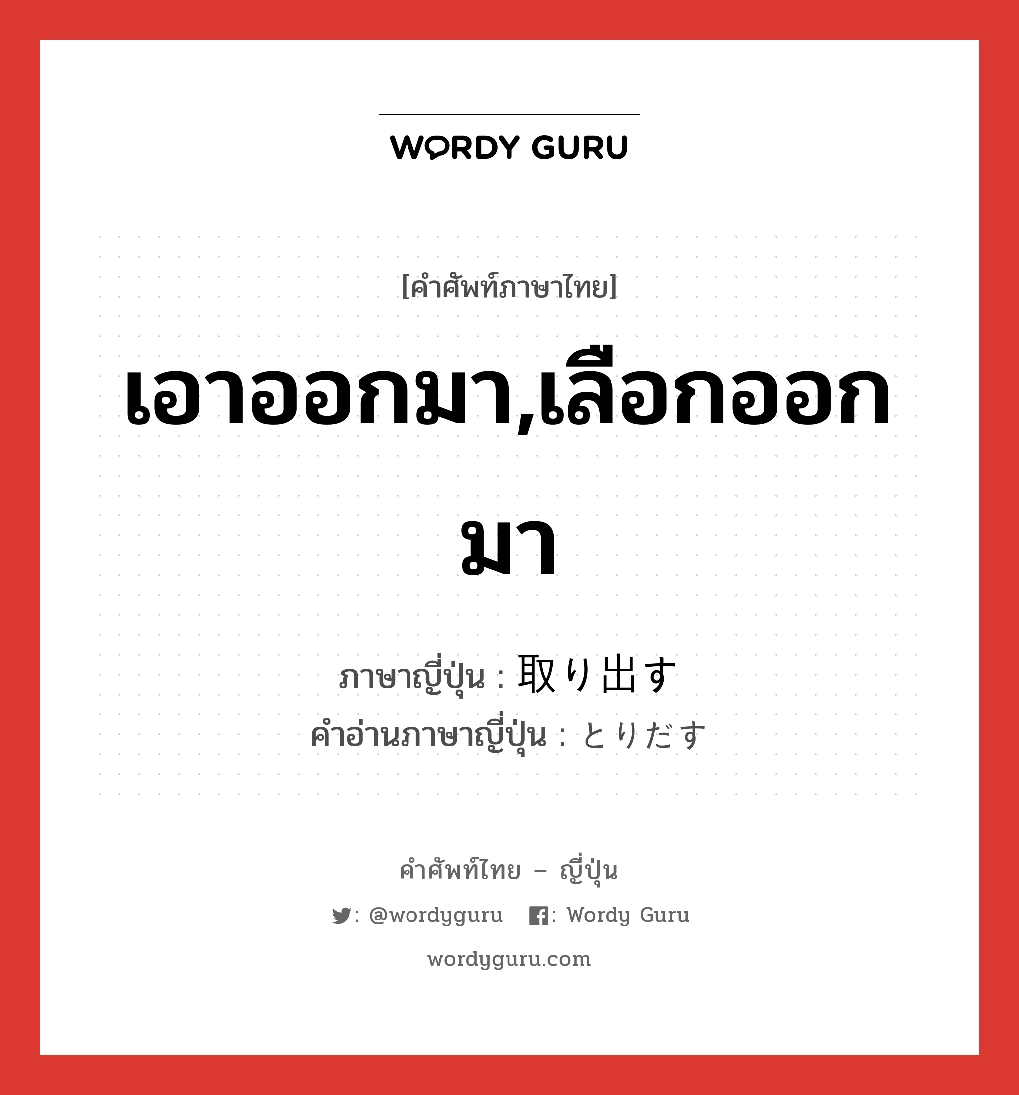 เอาออกมา,เลือกออกมา ภาษาญี่ปุ่นคืออะไร, คำศัพท์ภาษาไทย - ญี่ปุ่น เอาออกมา,เลือกออกมา ภาษาญี่ปุ่น 取り出す คำอ่านภาษาญี่ปุ่น とりだす หมวด v5s หมวด v5s