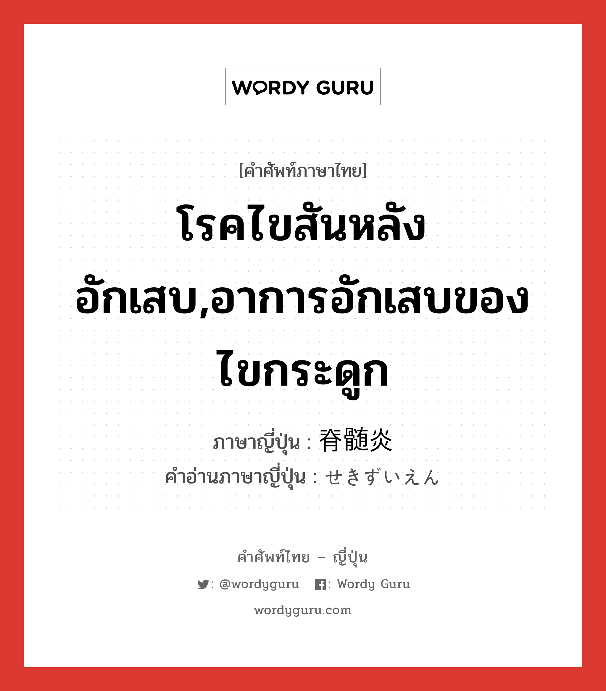 โรคไขสันหลังอักเสบ,อาการอักเสบของไขกระดูก ภาษาญี่ปุ่นคืออะไร, คำศัพท์ภาษาไทย - ญี่ปุ่น โรคไขสันหลังอักเสบ,อาการอักเสบของไขกระดูก ภาษาญี่ปุ่น 脊髄炎 คำอ่านภาษาญี่ปุ่น せきずいえん หมวด n หมวด n