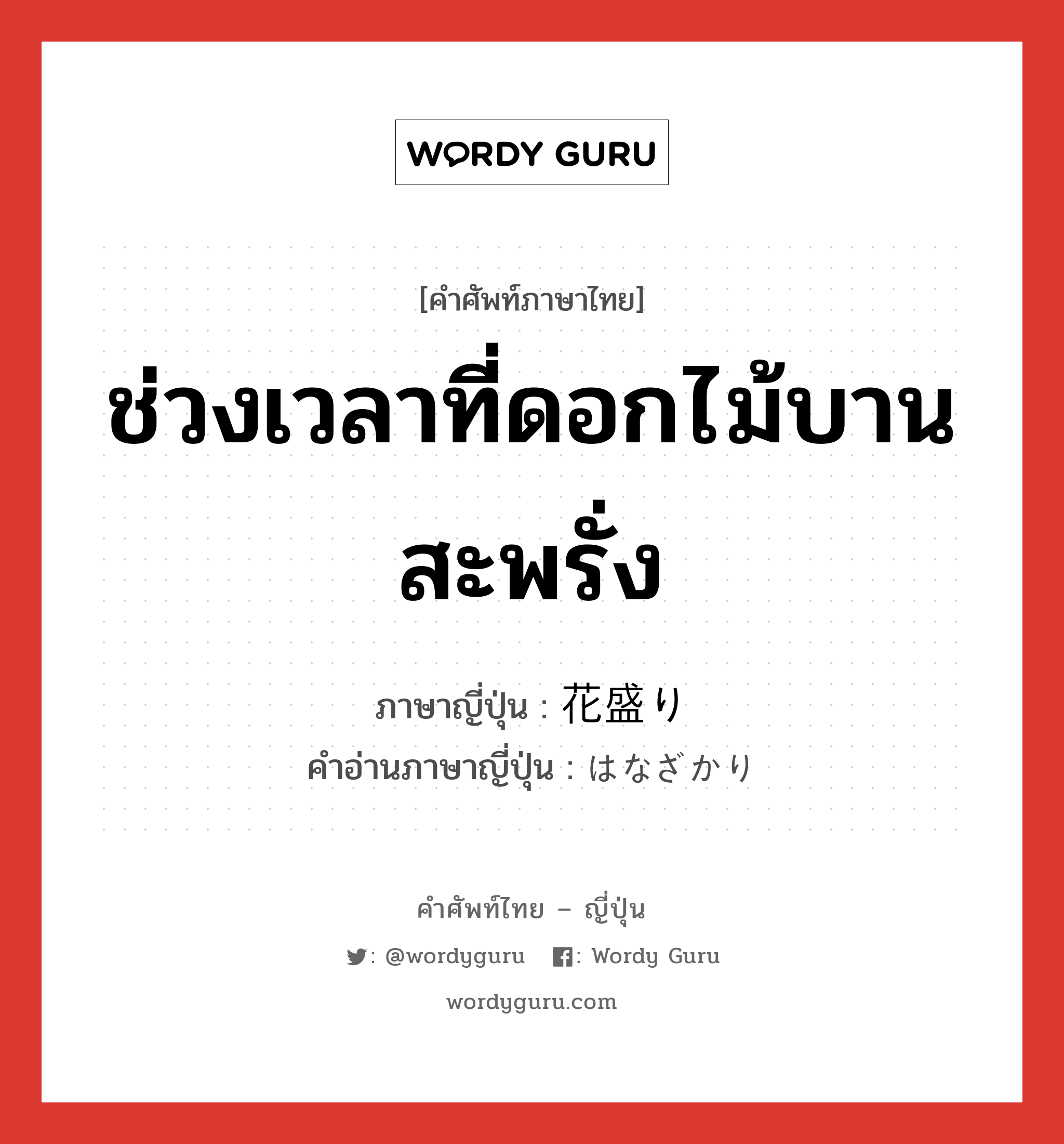 ช่วงเวลาที่ดอกไม้บานสะพรั่ง ภาษาญี่ปุ่นคืออะไร, คำศัพท์ภาษาไทย - ญี่ปุ่น ช่วงเวลาที่ดอกไม้บานสะพรั่ง ภาษาญี่ปุ่น 花盛り คำอ่านภาษาญี่ปุ่น はなざかり หมวด n หมวด n