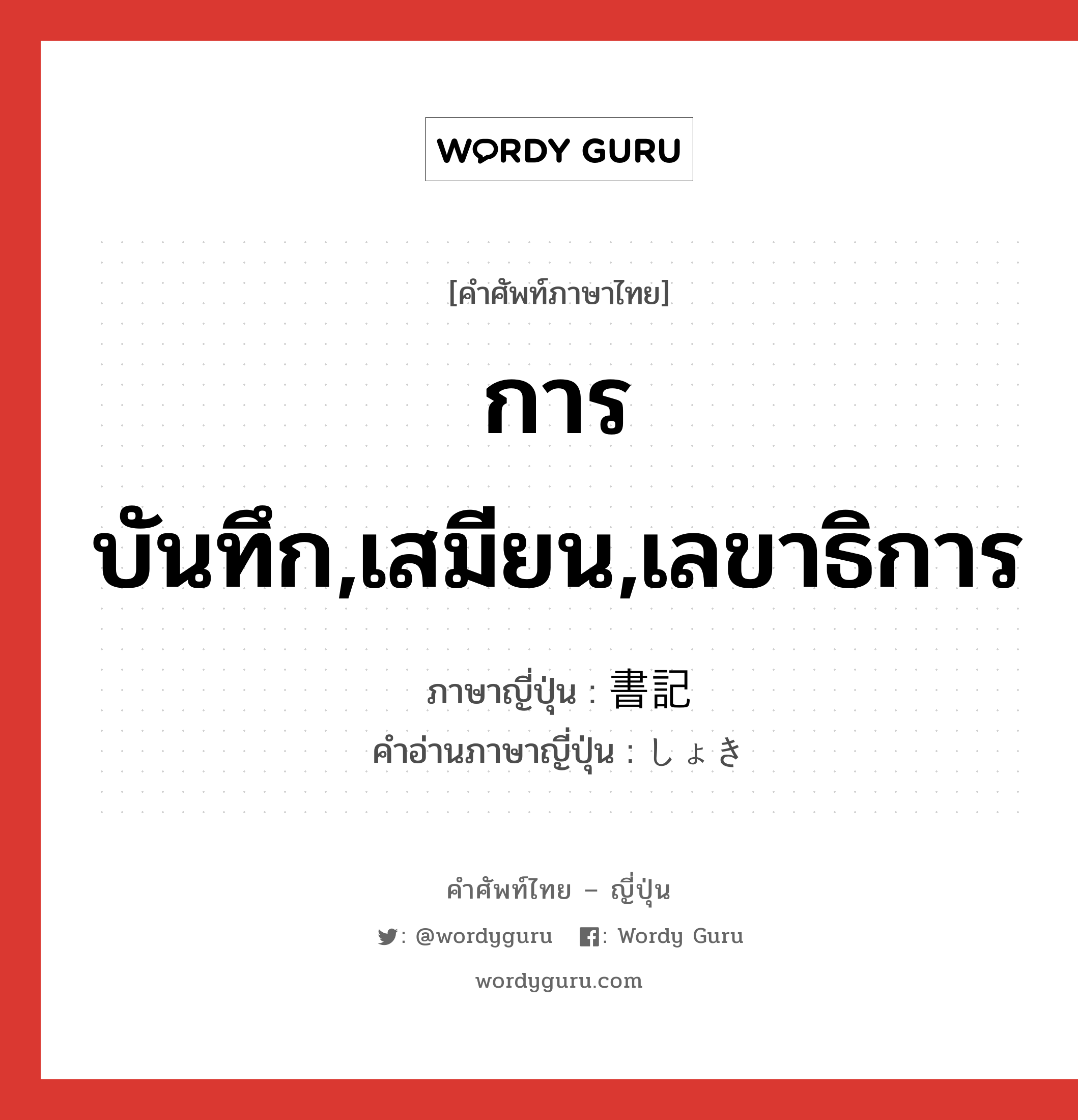 การบันทึก,เสมียน,เลขาธิการ ภาษาญี่ปุ่นคืออะไร, คำศัพท์ภาษาไทย - ญี่ปุ่น การบันทึก,เสมียน,เลขาธิการ ภาษาญี่ปุ่น 書記 คำอ่านภาษาญี่ปุ่น しょき หมวด n หมวด n