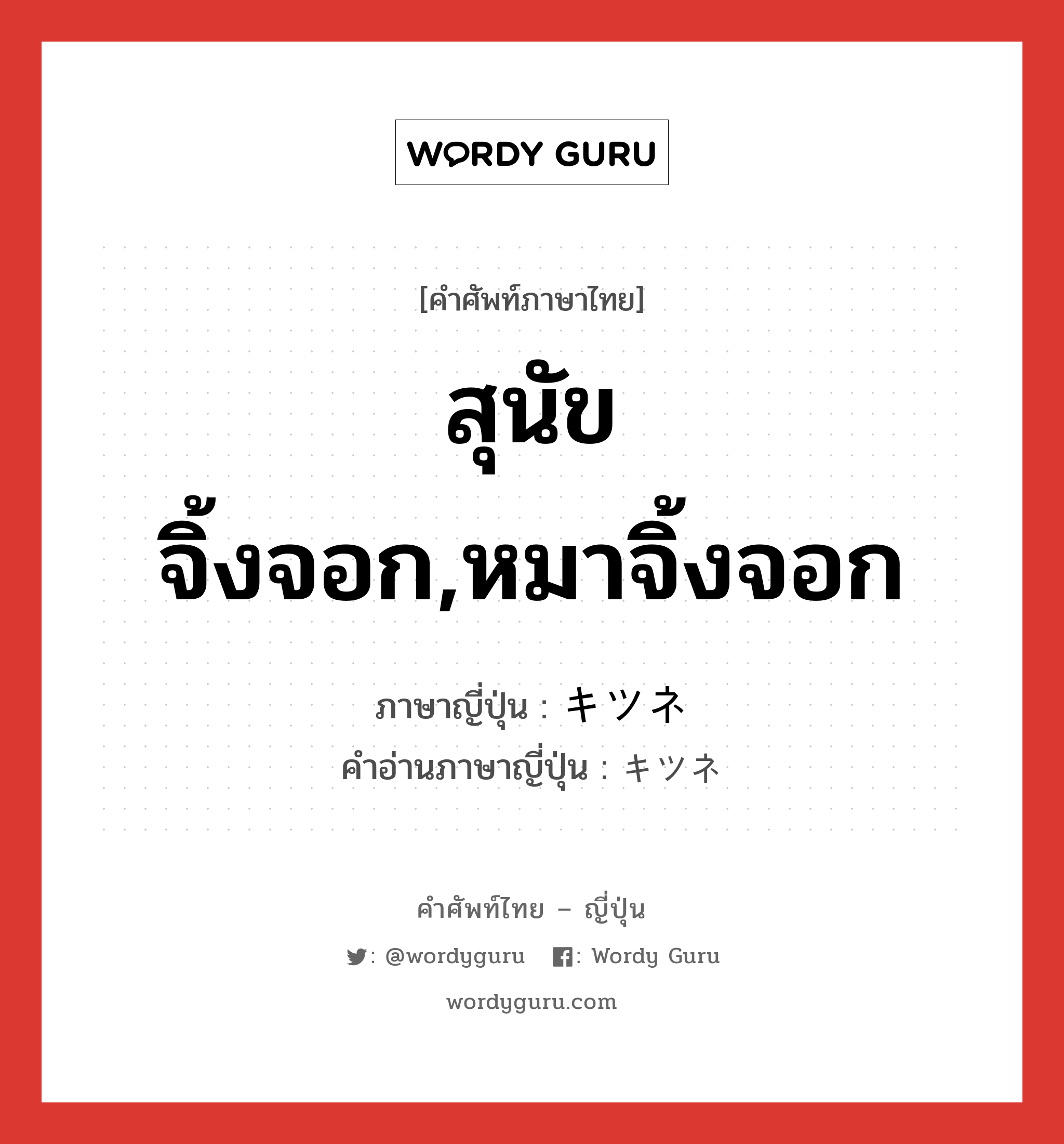 สุนัขจิ้งจอก,หมาจิ้งจอก ภาษาญี่ปุ่นคืออะไร, คำศัพท์ภาษาไทย - ญี่ปุ่น สุนัขจิ้งจอก,หมาจิ้งจอก ภาษาญี่ปุ่น キツネ คำอ่านภาษาญี่ปุ่น キツネ หมวด n หมวด n