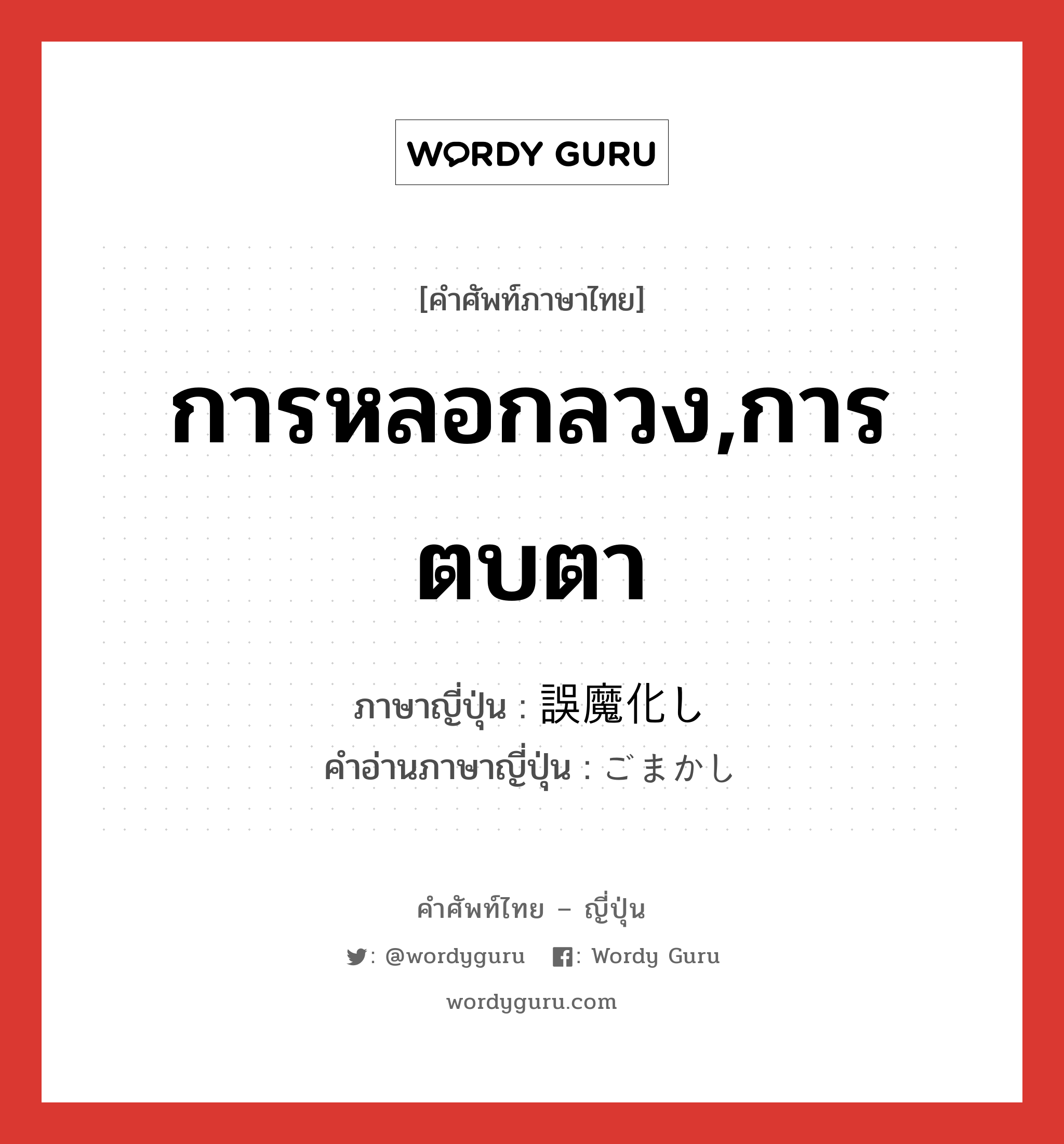 การหลอกลวง,การตบตา ภาษาญี่ปุ่นคืออะไร, คำศัพท์ภาษาไทย - ญี่ปุ่น การหลอกลวง,การตบตา ภาษาญี่ปุ่น 誤魔化し คำอ่านภาษาญี่ปุ่น ごまかし หมวด n หมวด n