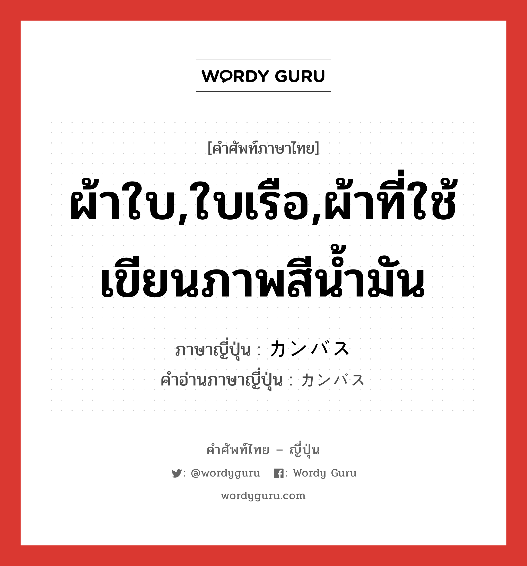 ผ้าใบ,ใบเรือ,ผ้าที่ใช้เขียนภาพสีน้ำมัน ภาษาญี่ปุ่นคืออะไร, คำศัพท์ภาษาไทย - ญี่ปุ่น ผ้าใบ,ใบเรือ,ผ้าที่ใช้เขียนภาพสีน้ำมัน ภาษาญี่ปุ่น カンバス คำอ่านภาษาญี่ปุ่น カンバス หมวด n หมวด n