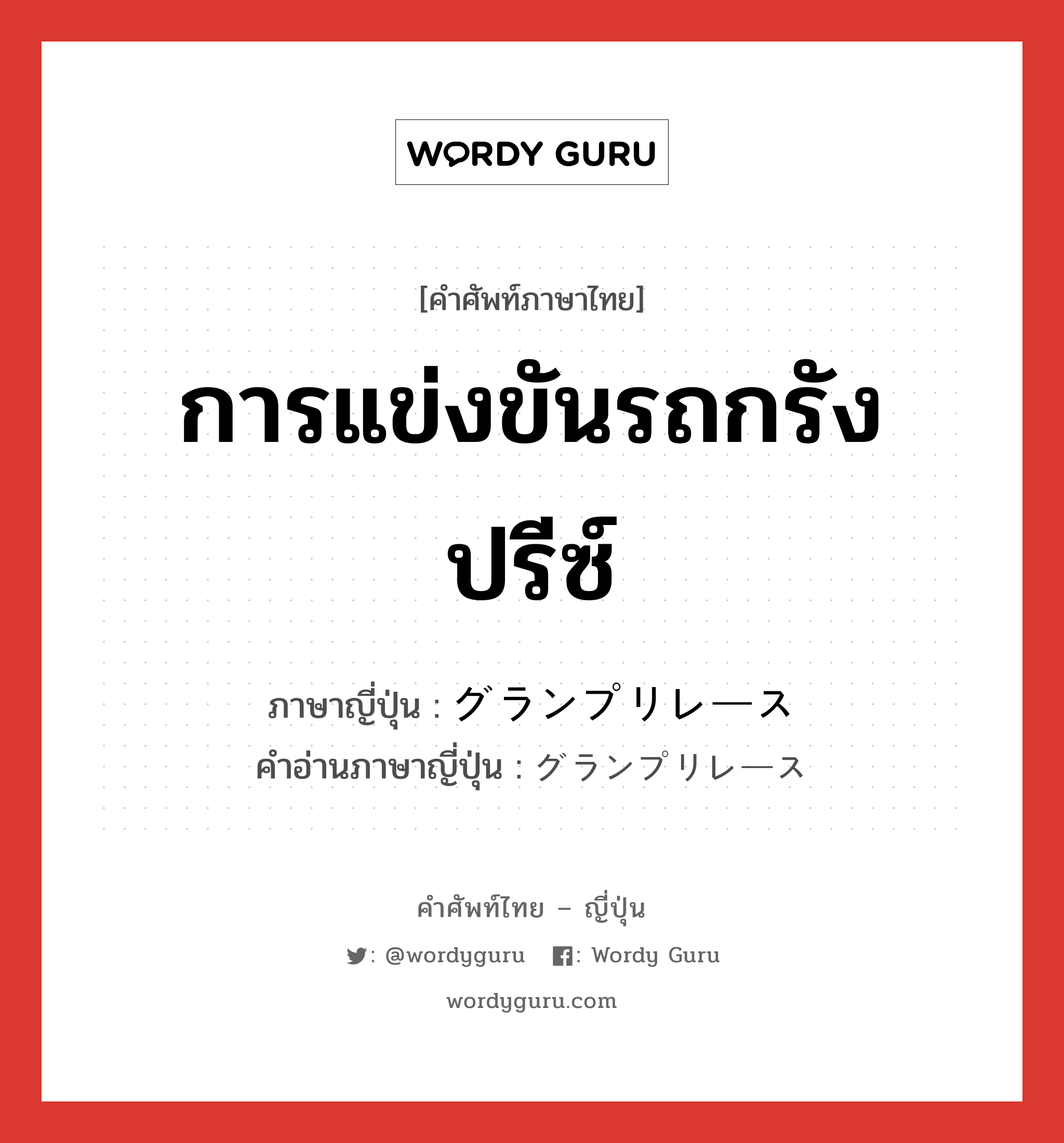 การแข่งขันรถกรังปรีซ์ ภาษาญี่ปุ่นคืออะไร, คำศัพท์ภาษาไทย - ญี่ปุ่น การแข่งขันรถกรังปรีซ์ ภาษาญี่ปุ่น グランプリレース คำอ่านภาษาญี่ปุ่น グランプリレース หมวด n หมวด n