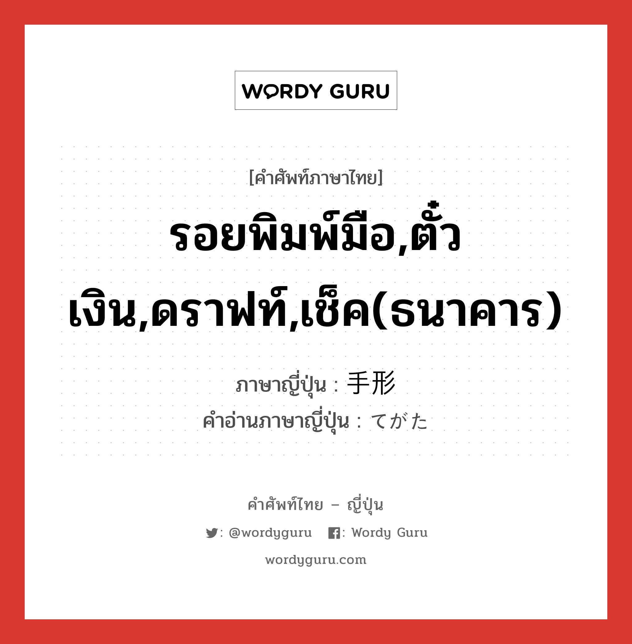 รอยพิมพ์มือ,ตั๋วเงิน,ดราฟท์,เช็ค(ธนาคาร) ภาษาญี่ปุ่นคืออะไร, คำศัพท์ภาษาไทย - ญี่ปุ่น รอยพิมพ์มือ,ตั๋วเงิน,ดราฟท์,เช็ค(ธนาคาร) ภาษาญี่ปุ่น 手形 คำอ่านภาษาญี่ปุ่น てがた หมวด n หมวด n