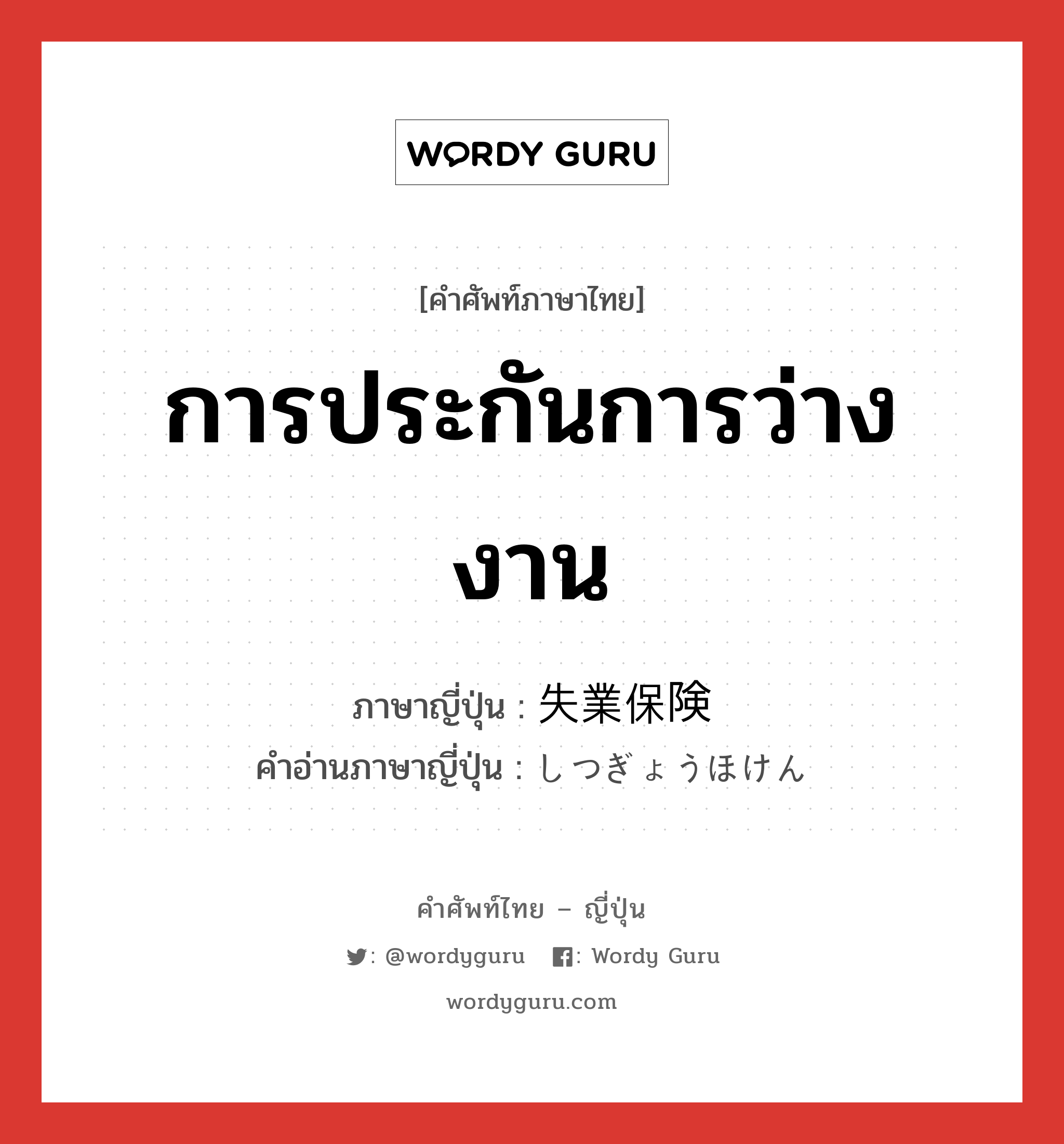 การประกันการว่างงาน ภาษาญี่ปุ่นคืออะไร, คำศัพท์ภาษาไทย - ญี่ปุ่น การประกันการว่างงาน ภาษาญี่ปุ่น 失業保険 คำอ่านภาษาญี่ปุ่น しつぎょうほけん หมวด n หมวด n