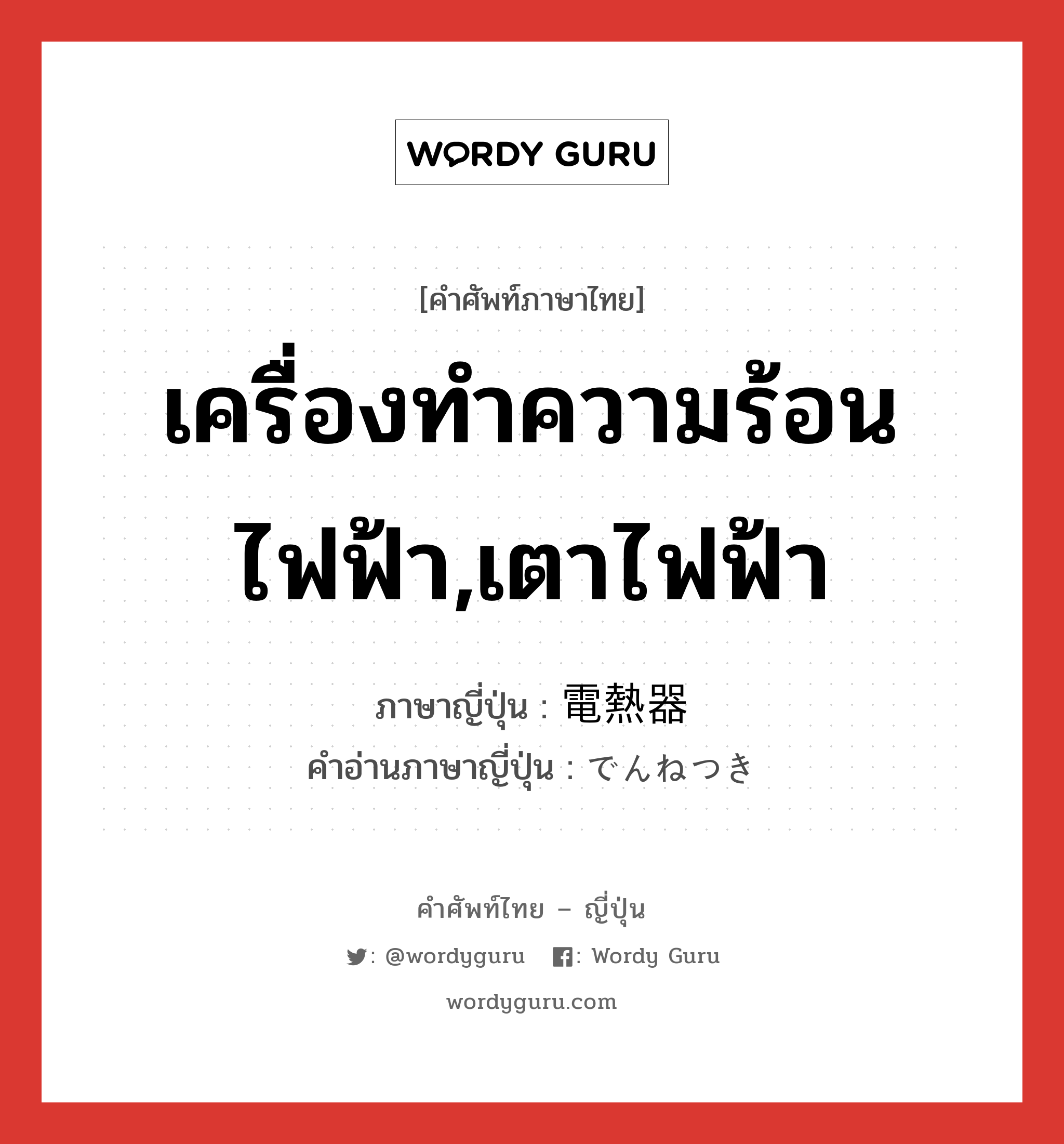 เครื่องทำความร้อนไฟฟ้า,เตาไฟฟ้า ภาษาญี่ปุ่นคืออะไร, คำศัพท์ภาษาไทย - ญี่ปุ่น เครื่องทำความร้อนไฟฟ้า,เตาไฟฟ้า ภาษาญี่ปุ่น 電熱器 คำอ่านภาษาญี่ปุ่น でんねつき หมวด n หมวด n