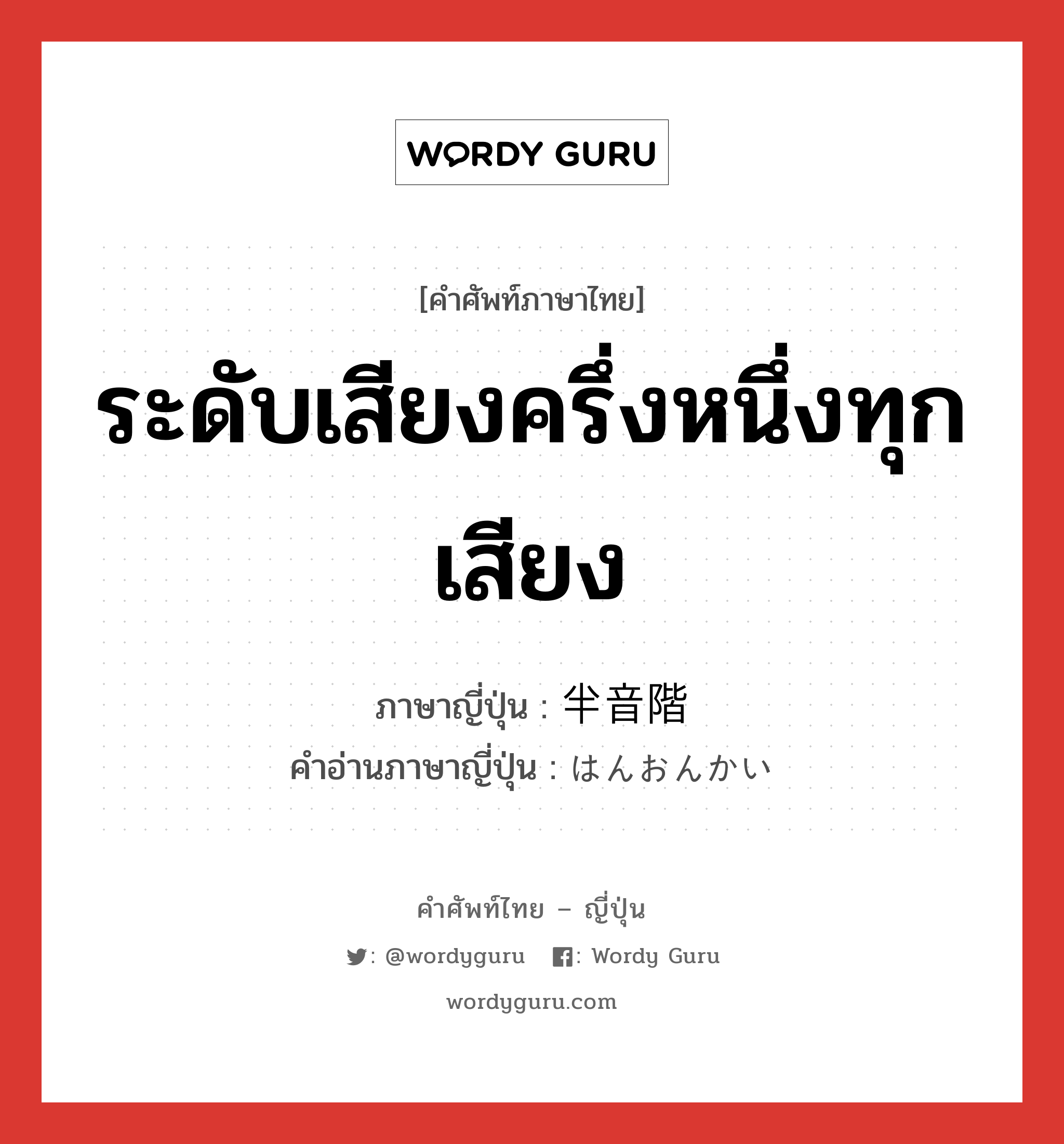 ระดับเสียงครึ่งหนึ่งทุกเสียง ภาษาญี่ปุ่นคืออะไร, คำศัพท์ภาษาไทย - ญี่ปุ่น ระดับเสียงครึ่งหนึ่งทุกเสียง ภาษาญี่ปุ่น 半音階 คำอ่านภาษาญี่ปุ่น はんおんかい หมวด n หมวด n