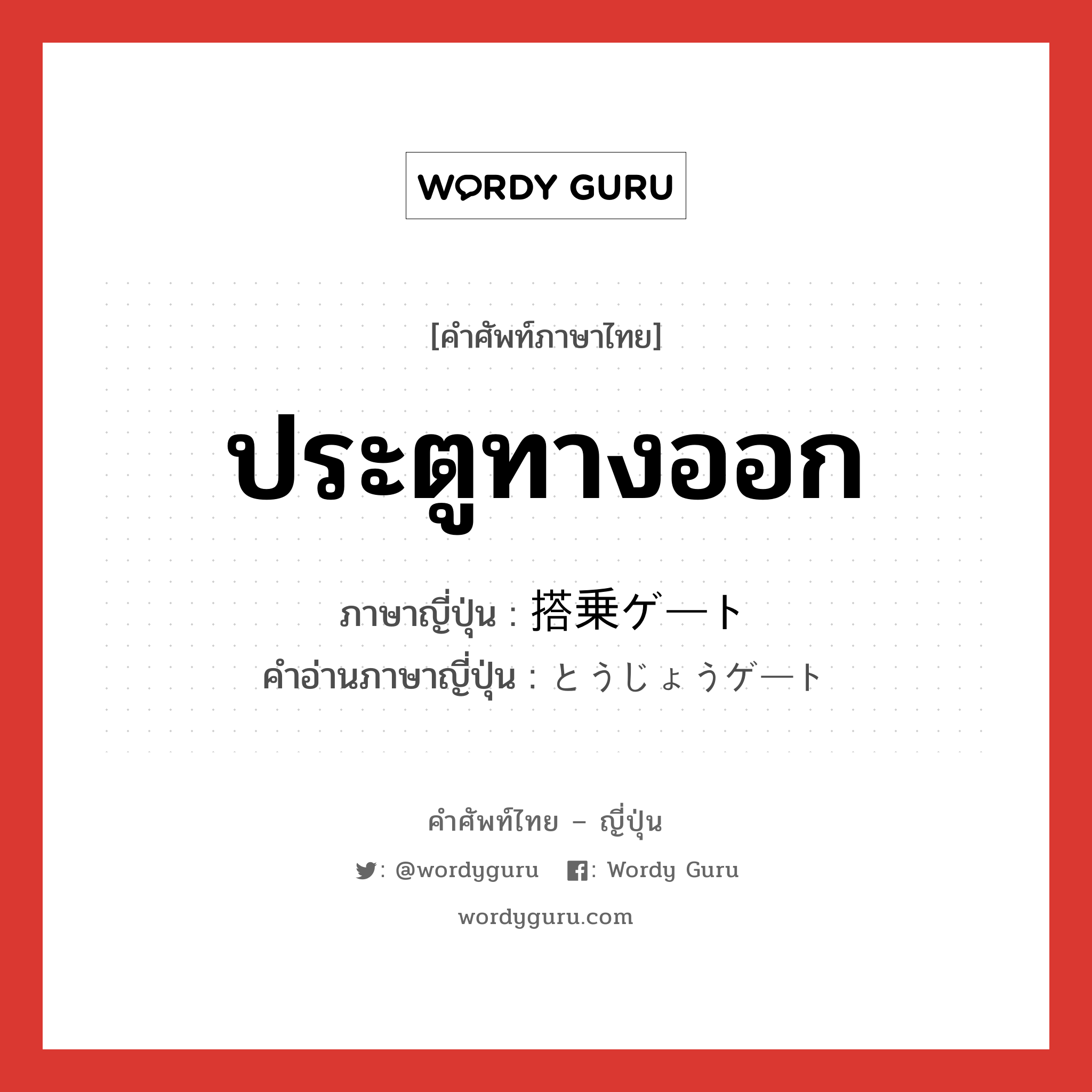 ประตูทางออก ภาษาญี่ปุ่นคืออะไร, คำศัพท์ภาษาไทย - ญี่ปุ่น ประตูทางออก ภาษาญี่ปุ่น 搭乗ゲート คำอ่านภาษาญี่ปุ่น とうじょうゲート หมวด n หมวด n