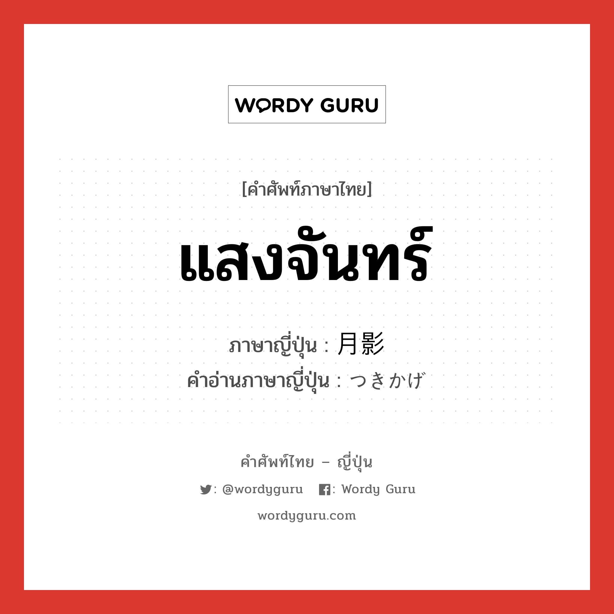 แสงจันทร์ ภาษาญี่ปุ่นคืออะไร, คำศัพท์ภาษาไทย - ญี่ปุ่น แสงจันทร์ ภาษาญี่ปุ่น 月影 คำอ่านภาษาญี่ปุ่น つきかげ หมวด n หมวด n