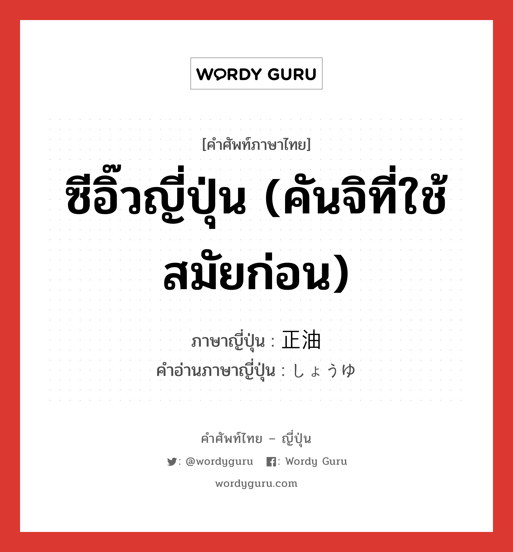 ซีอิ๊วญี่ปุ่น (คันจิที่ใช้สมัยก่อน) ภาษาญี่ปุ่นคืออะไร, คำศัพท์ภาษาไทย - ญี่ปุ่น ซีอิ๊วญี่ปุ่น (คันจิที่ใช้สมัยก่อน) ภาษาญี่ปุ่น 正油 คำอ่านภาษาญี่ปุ่น しょうゆ หมวด n หมวด n