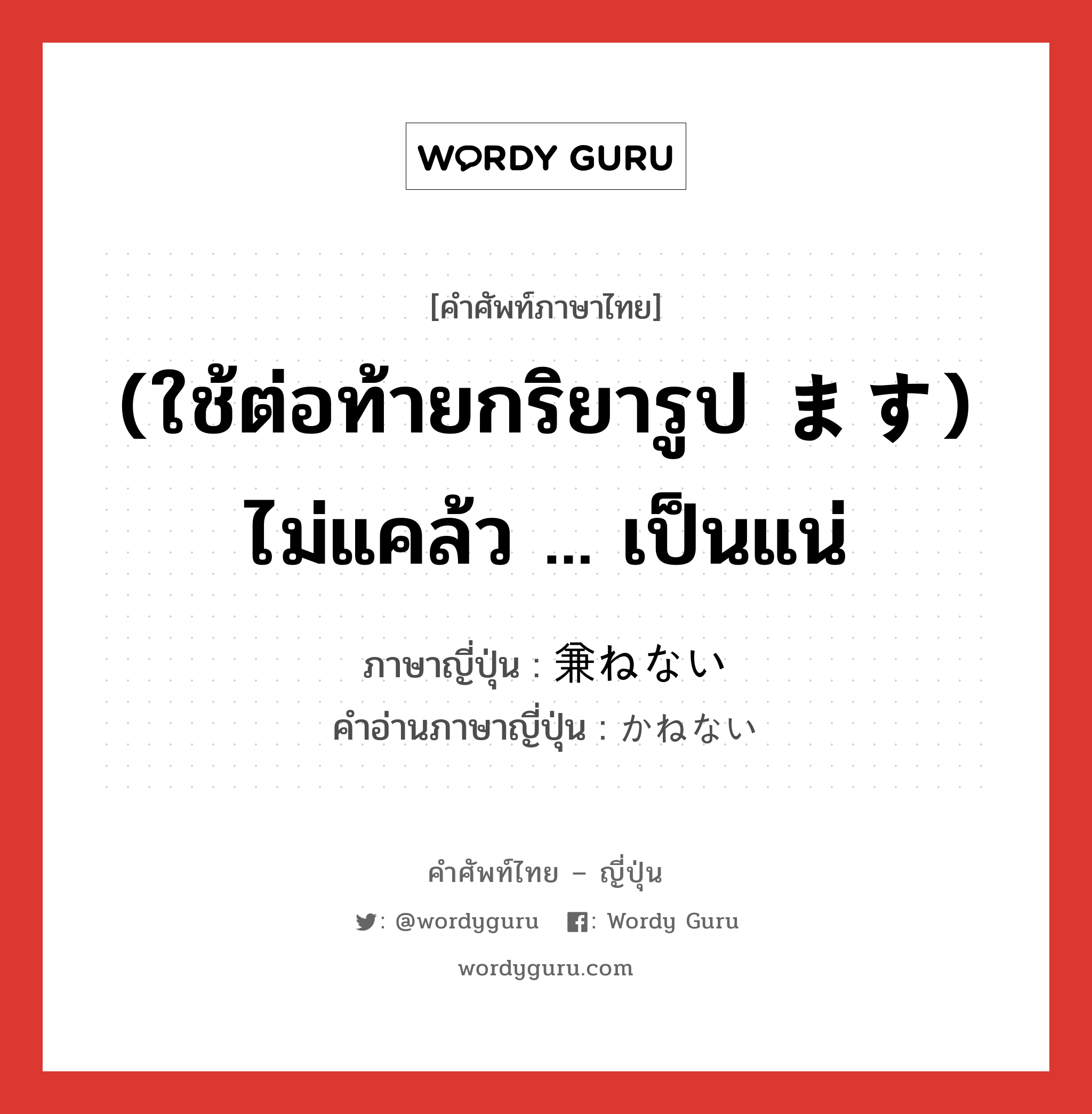 (ใช้ต่อท้ายกริยารูป ます) ไม่แคล้ว ... เป็นแน่ ภาษาญี่ปุ่นคืออะไร, คำศัพท์ภาษาไทย - ญี่ปุ่น (ใช้ต่อท้ายกริยารูป ます) ไม่แคล้ว ... เป็นแน่ ภาษาญี่ปุ่น 兼ねない คำอ่านภาษาญี่ปุ่น かねない หมวด suf หมวด suf