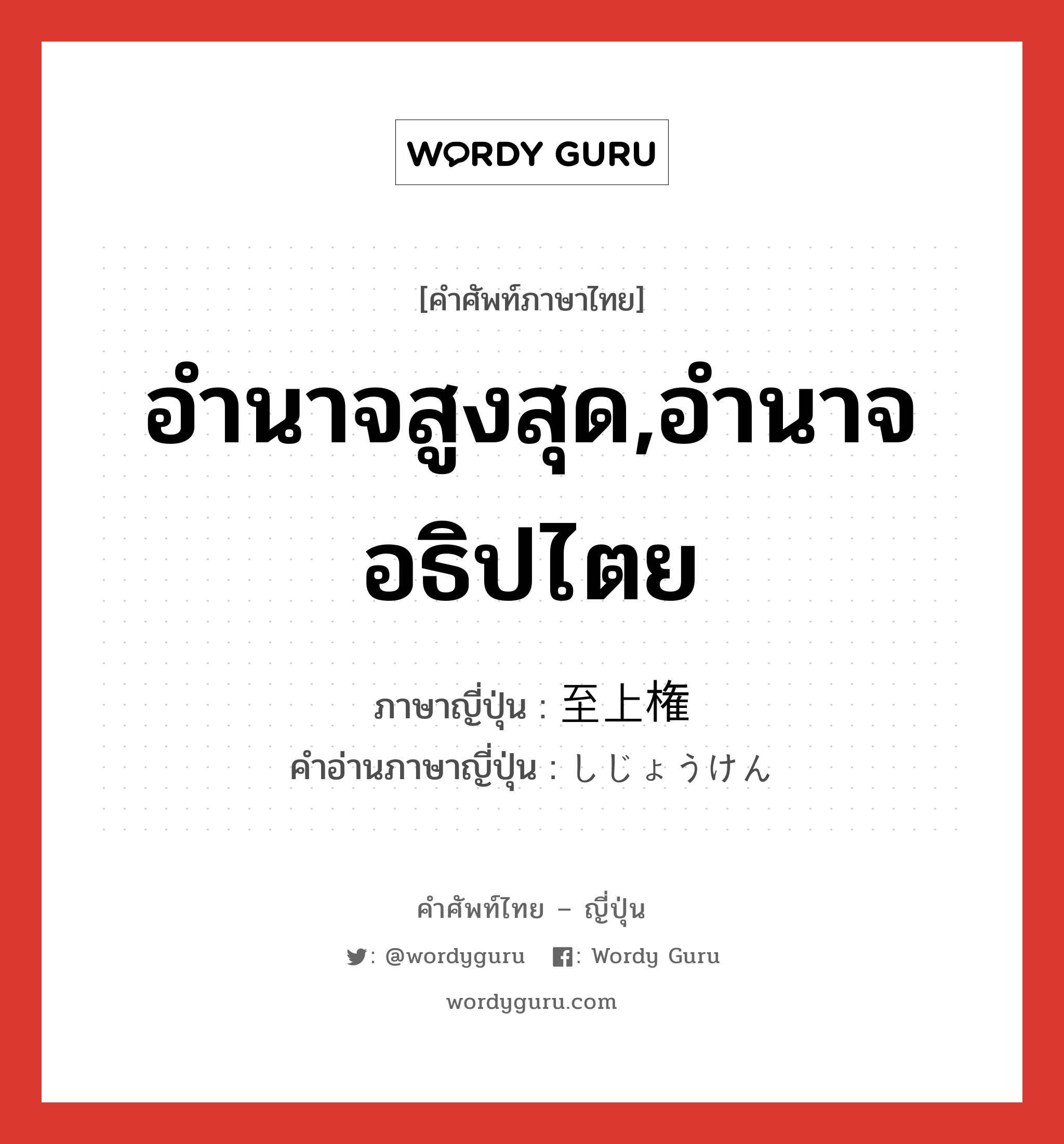 อำนาจสูงสุด,อำนาจอธิปไตย ภาษาญี่ปุ่นคืออะไร, คำศัพท์ภาษาไทย - ญี่ปุ่น อำนาจสูงสุด,อำนาจอธิปไตย ภาษาญี่ปุ่น 至上権 คำอ่านภาษาญี่ปุ่น しじょうけん หมวด n หมวด n