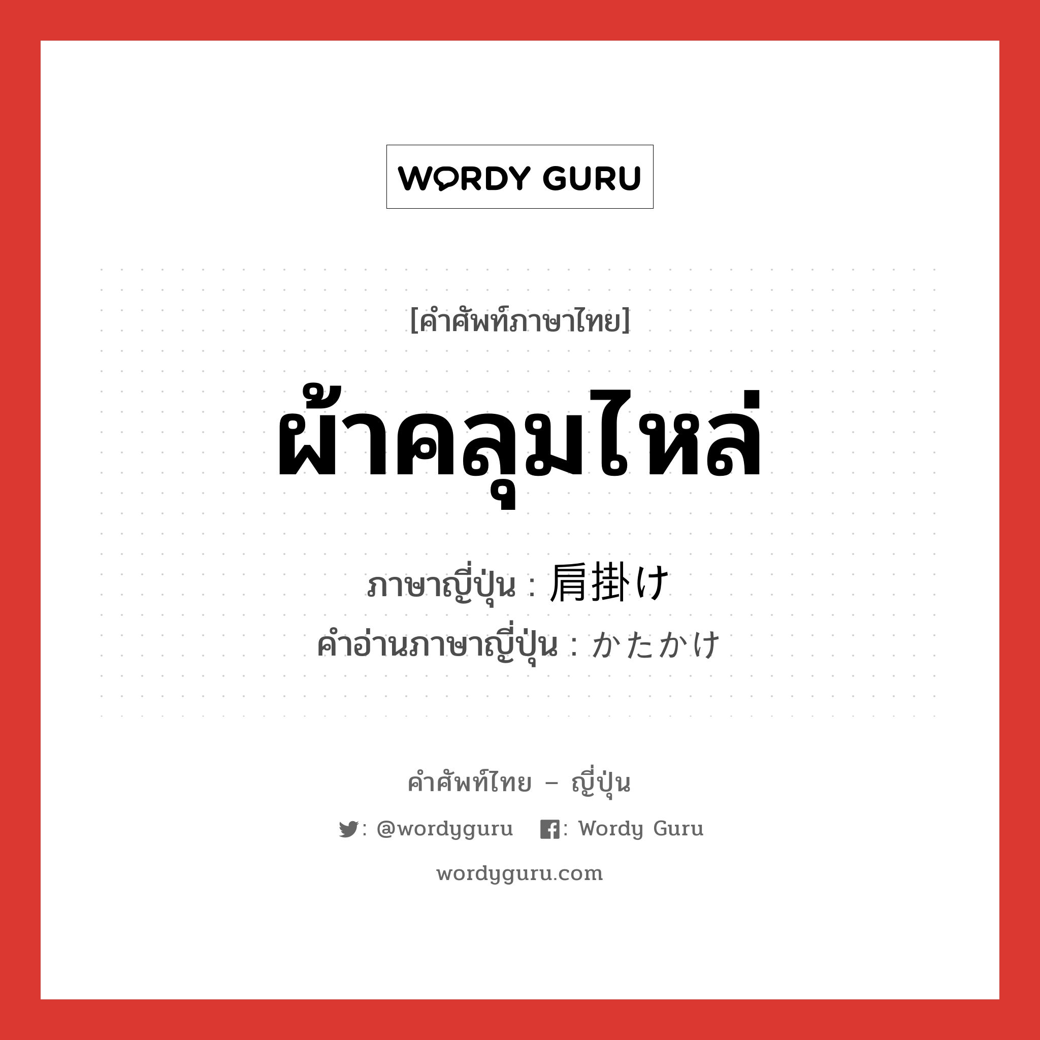 ผ้าคลุมไหล่ ภาษาญี่ปุ่นคืออะไร, คำศัพท์ภาษาไทย - ญี่ปุ่น ผ้าคลุมไหล่ ภาษาญี่ปุ่น 肩掛け คำอ่านภาษาญี่ปุ่น かたかけ หมวด n หมวด n