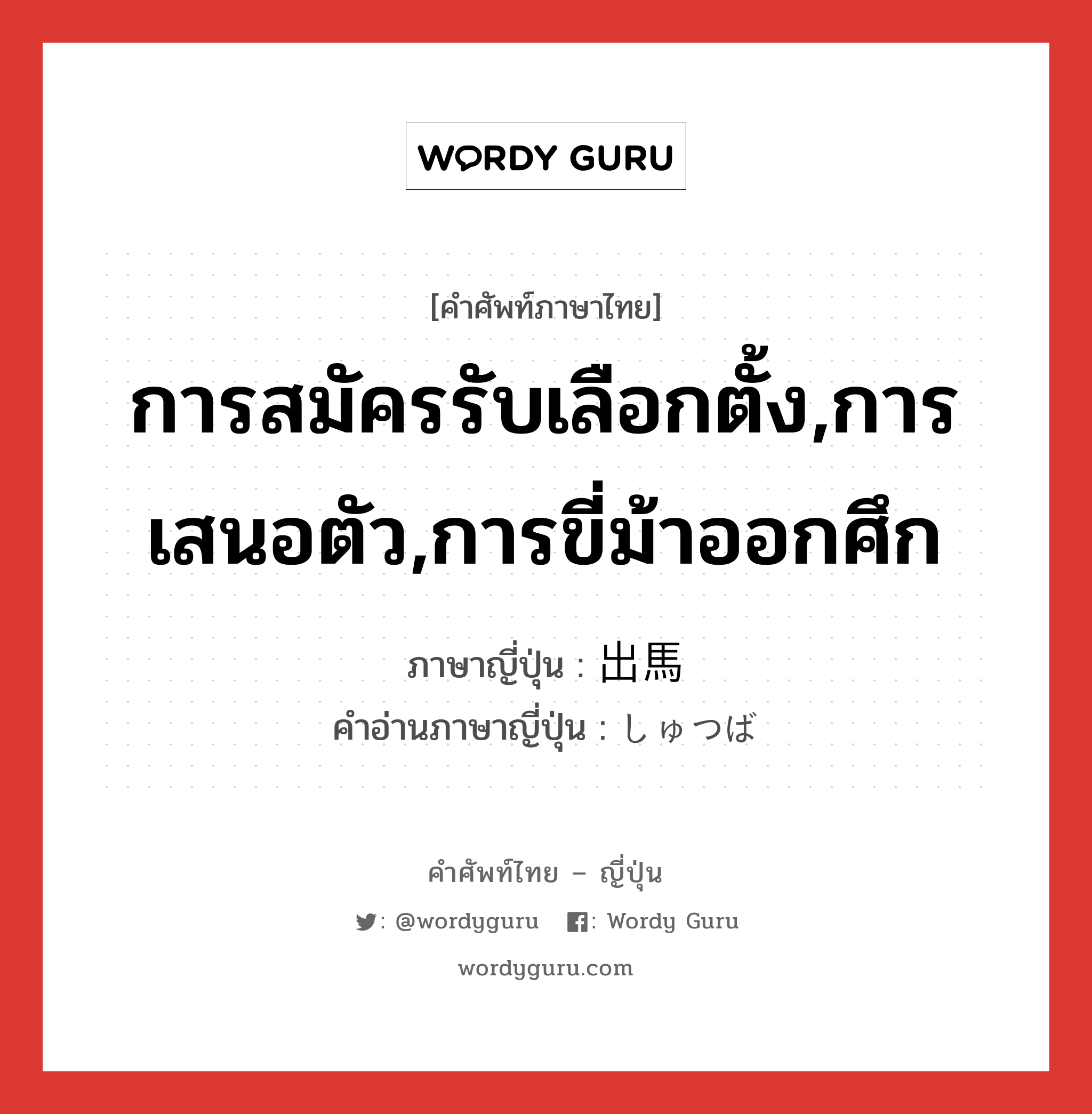 การสมัครรับเลือกตั้ง,การเสนอตัว,การขี่ม้าออกศึก ภาษาญี่ปุ่นคืออะไร, คำศัพท์ภาษาไทย - ญี่ปุ่น การสมัครรับเลือกตั้ง,การเสนอตัว,การขี่ม้าออกศึก ภาษาญี่ปุ่น 出馬 คำอ่านภาษาญี่ปุ่น しゅつば หมวด n หมวด n