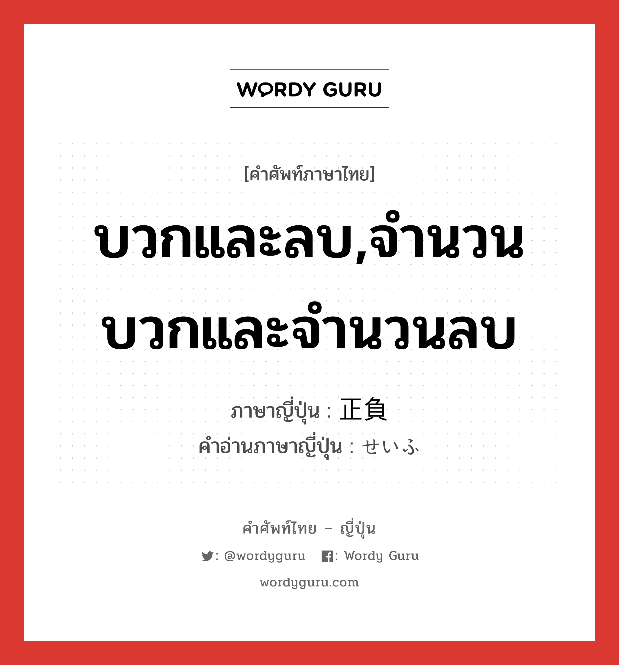 บวกและลบ,จำนวนบวกและจำนวนลบ ภาษาญี่ปุ่นคืออะไร, คำศัพท์ภาษาไทย - ญี่ปุ่น บวกและลบ,จำนวนบวกและจำนวนลบ ภาษาญี่ปุ่น 正負 คำอ่านภาษาญี่ปุ่น せいふ หมวด n หมวด n