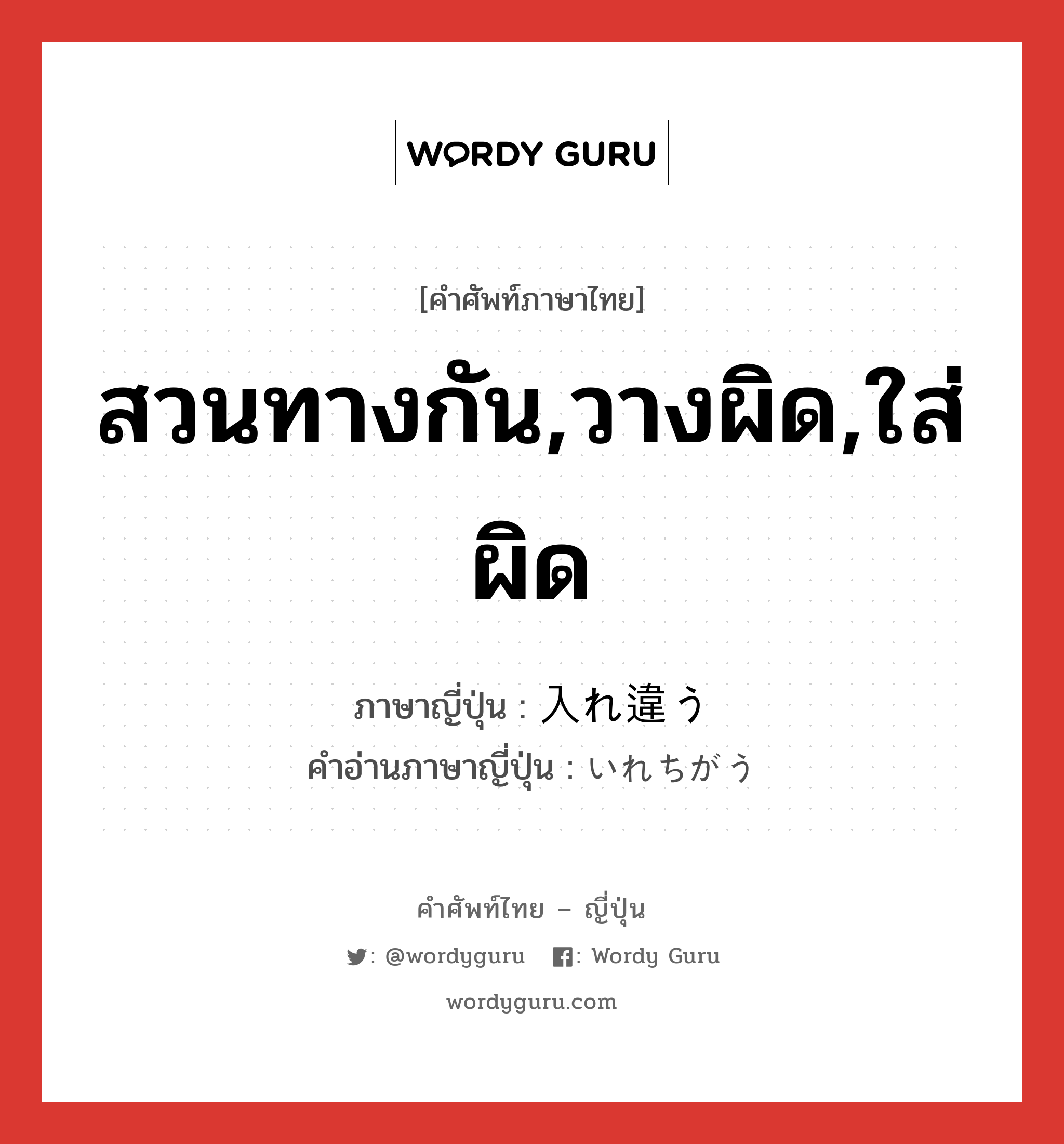 สวนทางกัน,วางผิด,ใส่ผิด ภาษาญี่ปุ่นคืออะไร, คำศัพท์ภาษาไทย - ญี่ปุ่น สวนทางกัน,วางผิด,ใส่ผิด ภาษาญี่ปุ่น 入れ違う คำอ่านภาษาญี่ปุ่น いれちがう หมวด v5u หมวด v5u