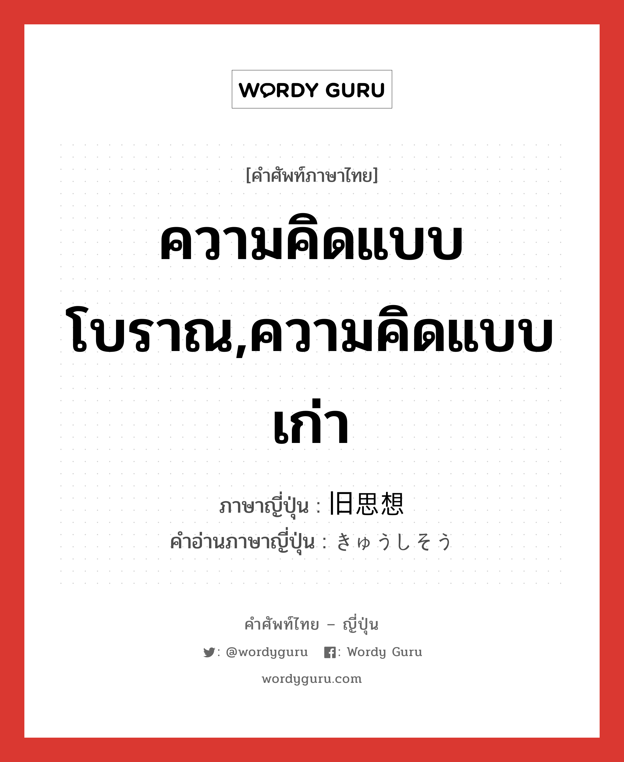 ความคิดแบบโบราณ,ความคิดแบบเก่า ภาษาญี่ปุ่นคืออะไร, คำศัพท์ภาษาไทย - ญี่ปุ่น ความคิดแบบโบราณ,ความคิดแบบเก่า ภาษาญี่ปุ่น 旧思想 คำอ่านภาษาญี่ปุ่น きゅうしそう หมวด n หมวด n