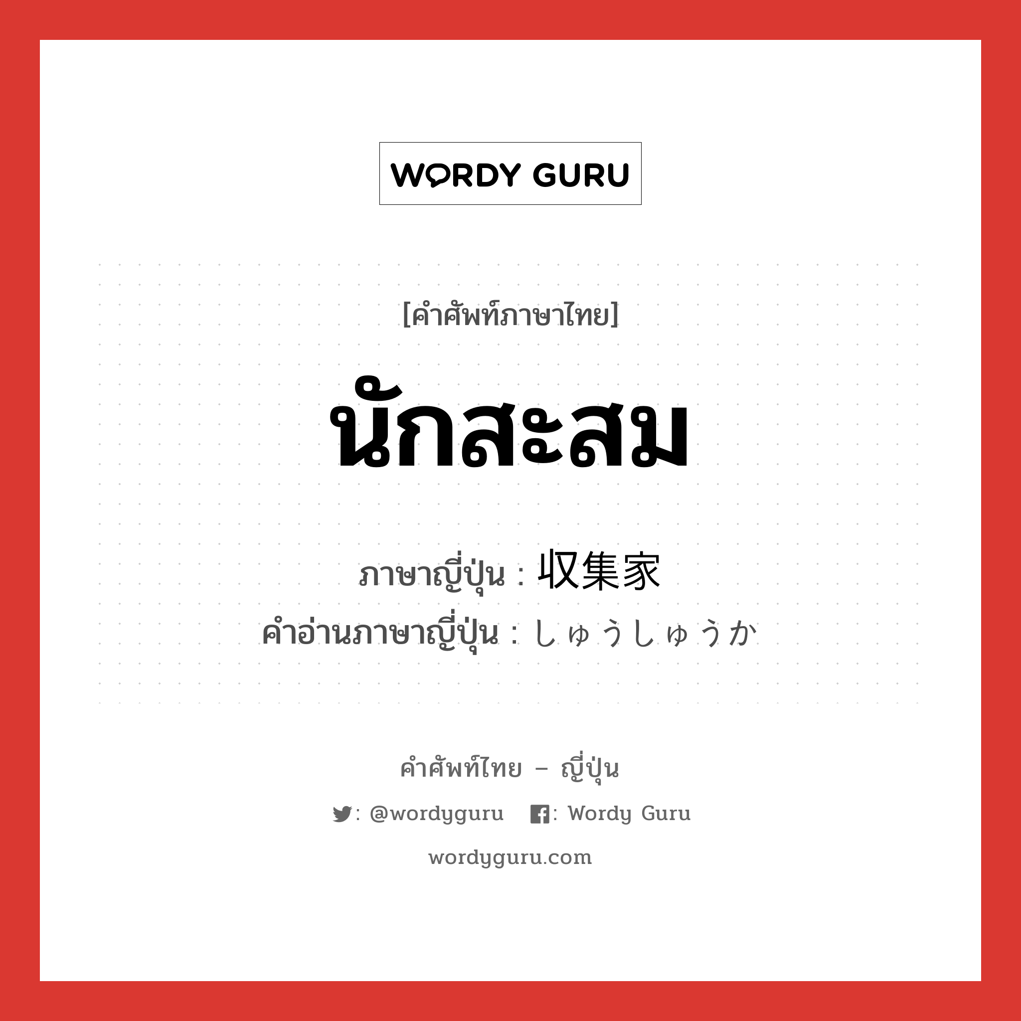 นักสะสม ภาษาญี่ปุ่นคืออะไร, คำศัพท์ภาษาไทย - ญี่ปุ่น นักสะสม ภาษาญี่ปุ่น 収集家 คำอ่านภาษาญี่ปุ่น しゅうしゅうか หมวด n หมวด n